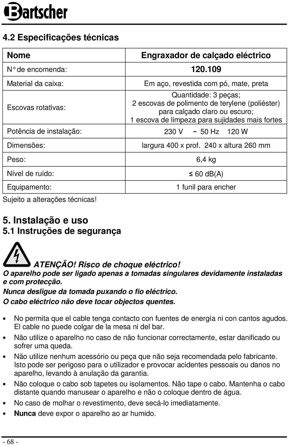 para sujidades mais fortes Potência de instalação: 230 V ~ 50 Hz 120 W Dimensões: Peso: Nível de ruído: Equipamento: Sujeito a alterações técnicas! largura 400 x prof.