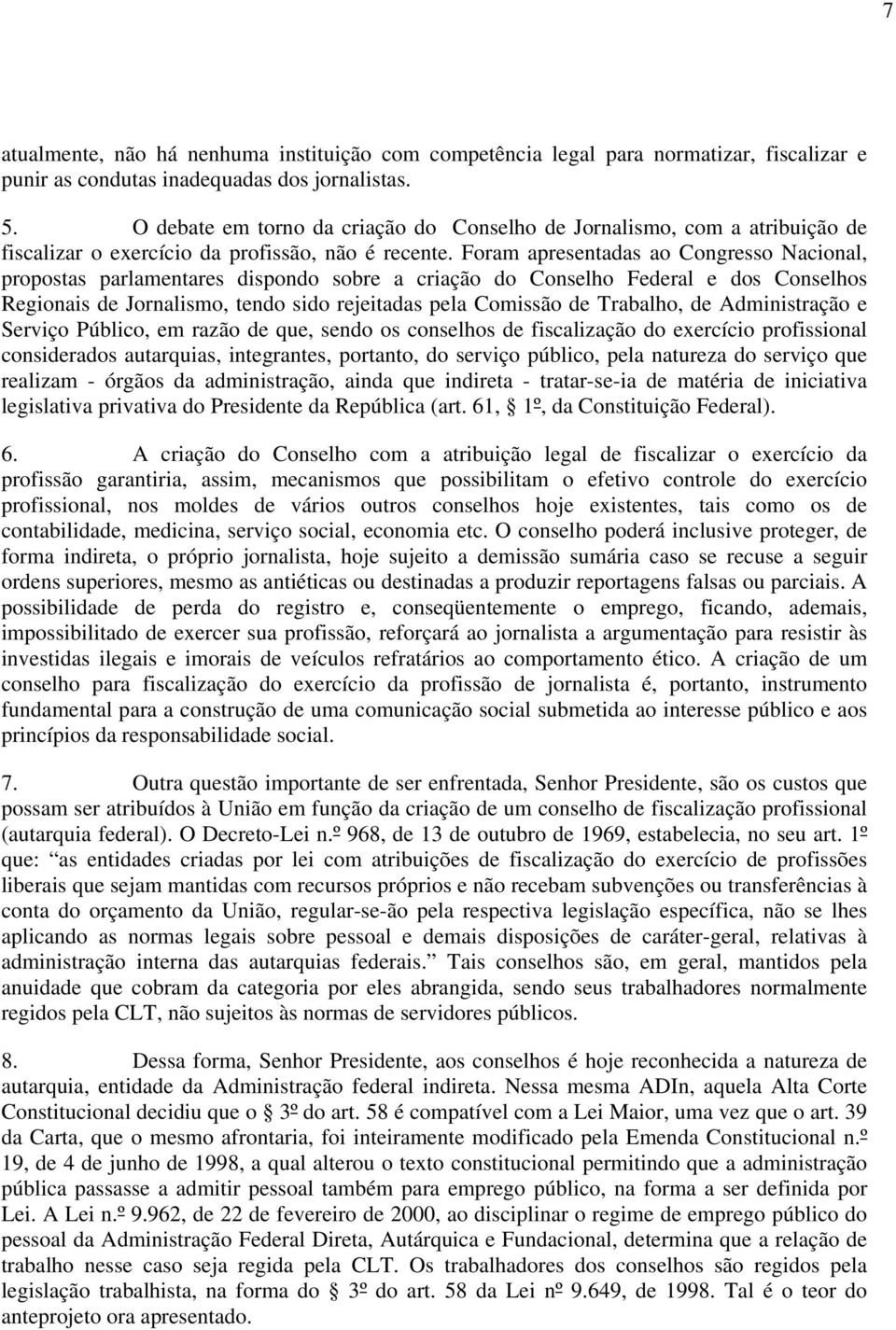 Foram apresentadas ao Congresso Nacional, propostas parlamentares dispondo sobre a criação do Conselho Federal e dos Conselhos Regionais de Jornalismo, tendo sido rejeitadas pela Comissão de