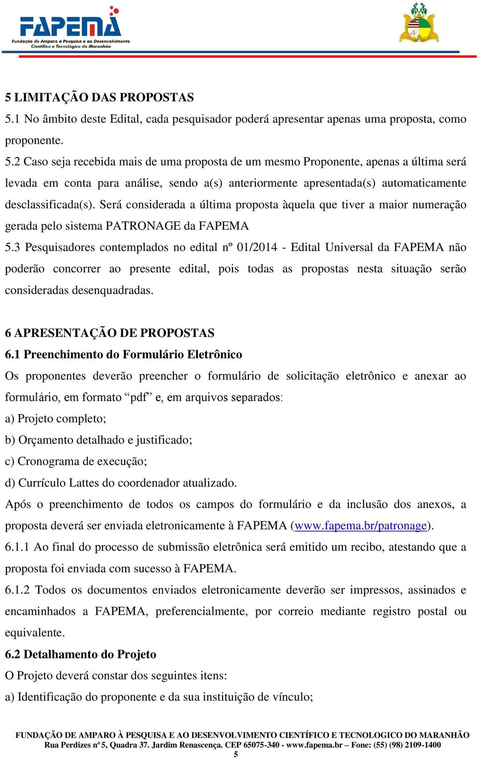 2 Caso seja recebida mais de uma proposta de um mesmo Proponente, apenas a última será levada em conta para análise, sendo a(s) anteriormente apresentada(s) automaticamente desclassificada(s).