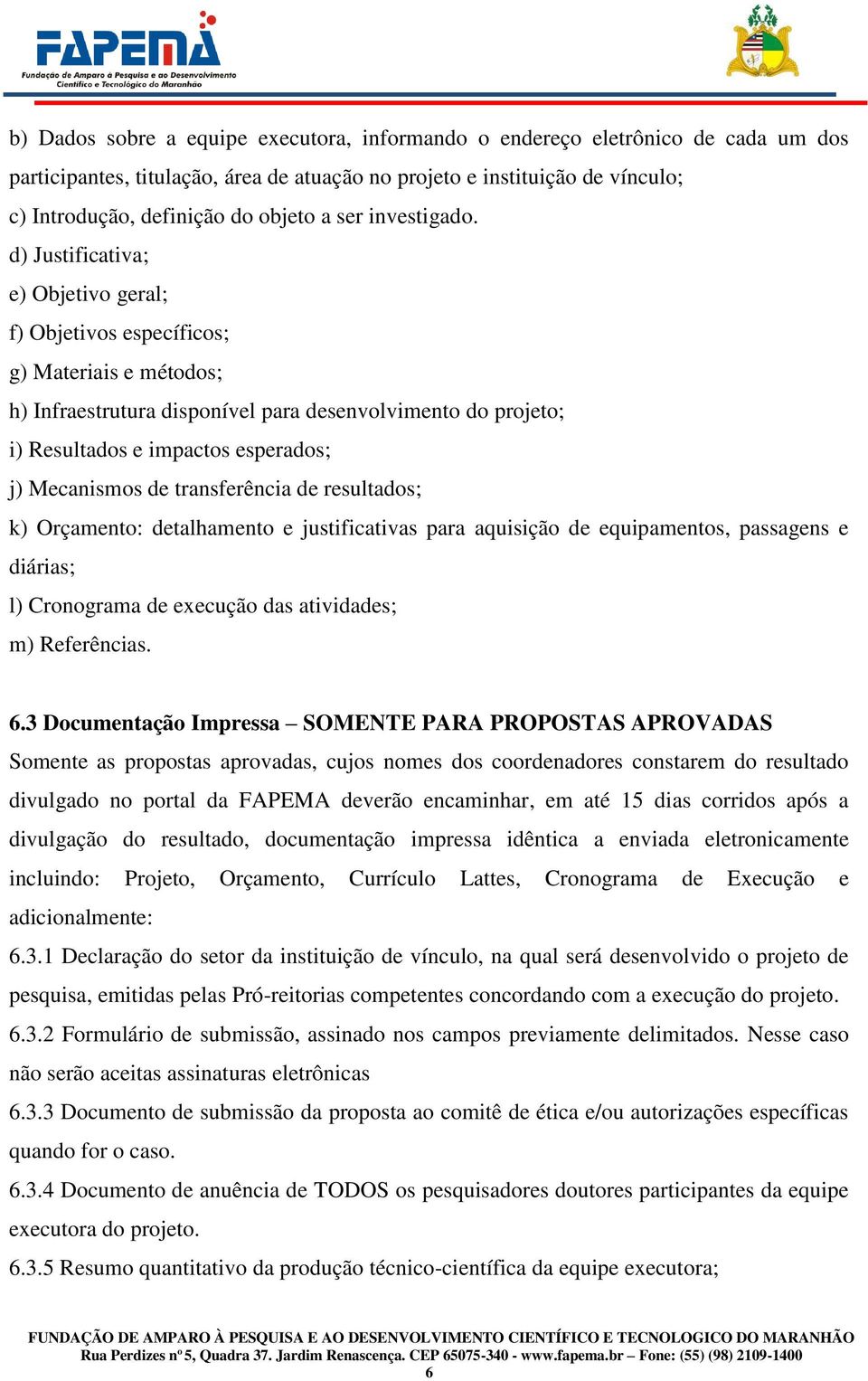 d) Justificativa; e) Objetivo geral; f) Objetivos específicos; g) Materiais e métodos; h) Infraestrutura disponível para desenvolvimento do projeto; i) Resultados e impactos esperados; j) Mecanismos