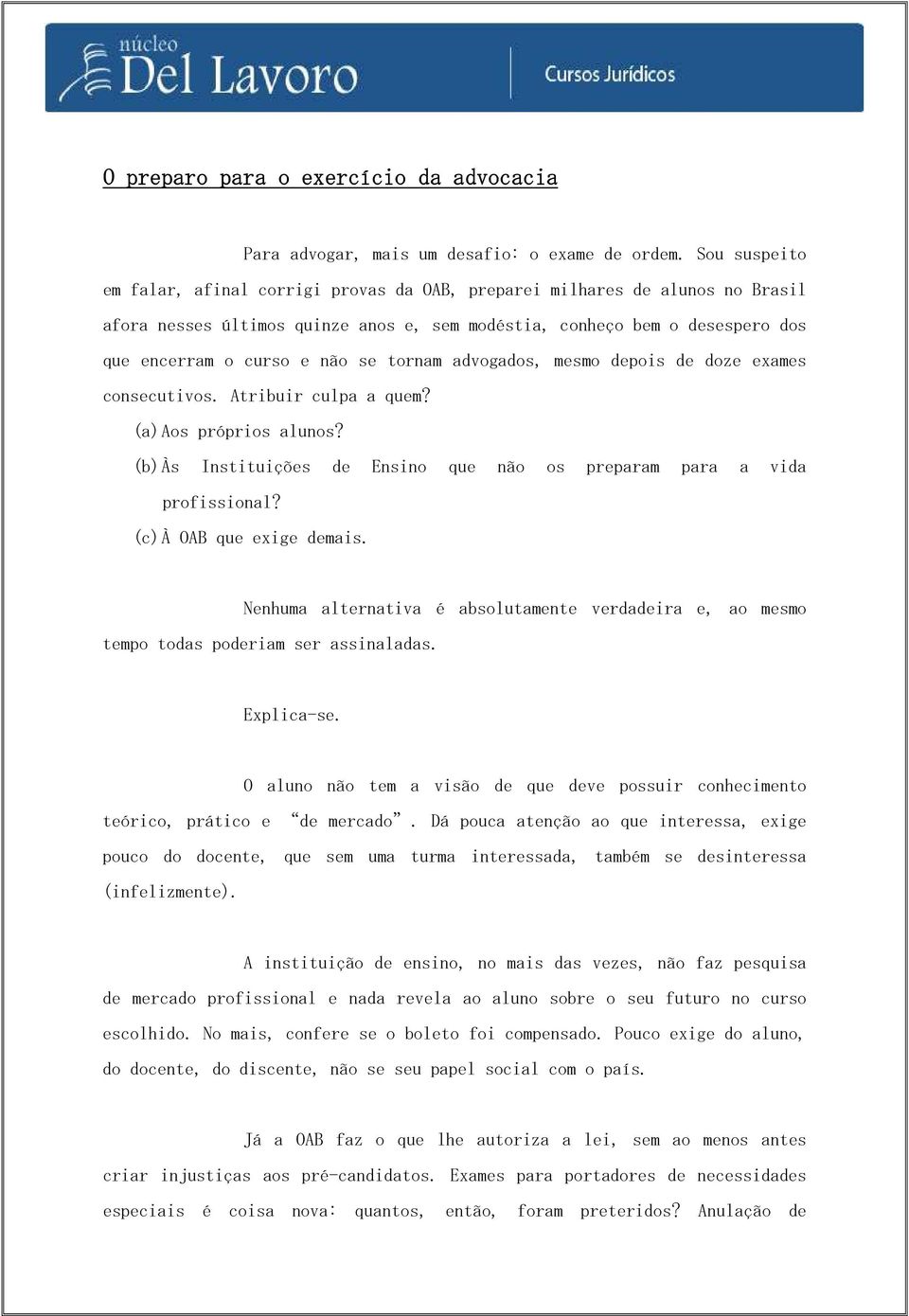 tornam advogados, mesmo depois de doze exames consecutivos. Atribuir culpa a quem? (a) Aos próprios alunos? (b) Às Instituições de Ensino que não os preparam para a vida profissional?