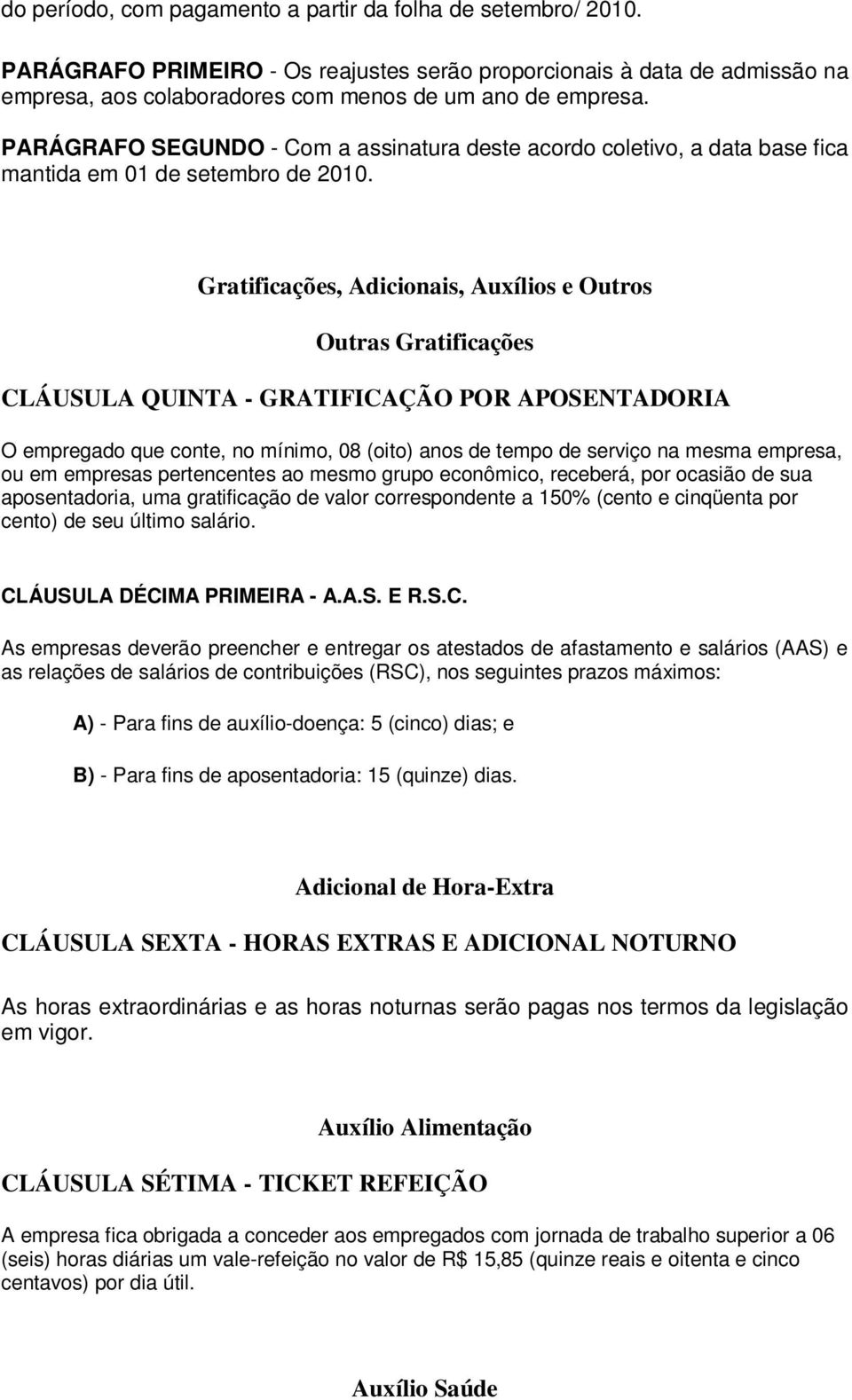 Gratificações, Adicionais, Auxílios e Outros Outras Gratificações CLÁUSULA QUINTA - GRATIFICAÇÃO POR APOSENTADORIA O empregado que conte, no mínimo, 08 (oito) anos de tempo de serviço na mesma