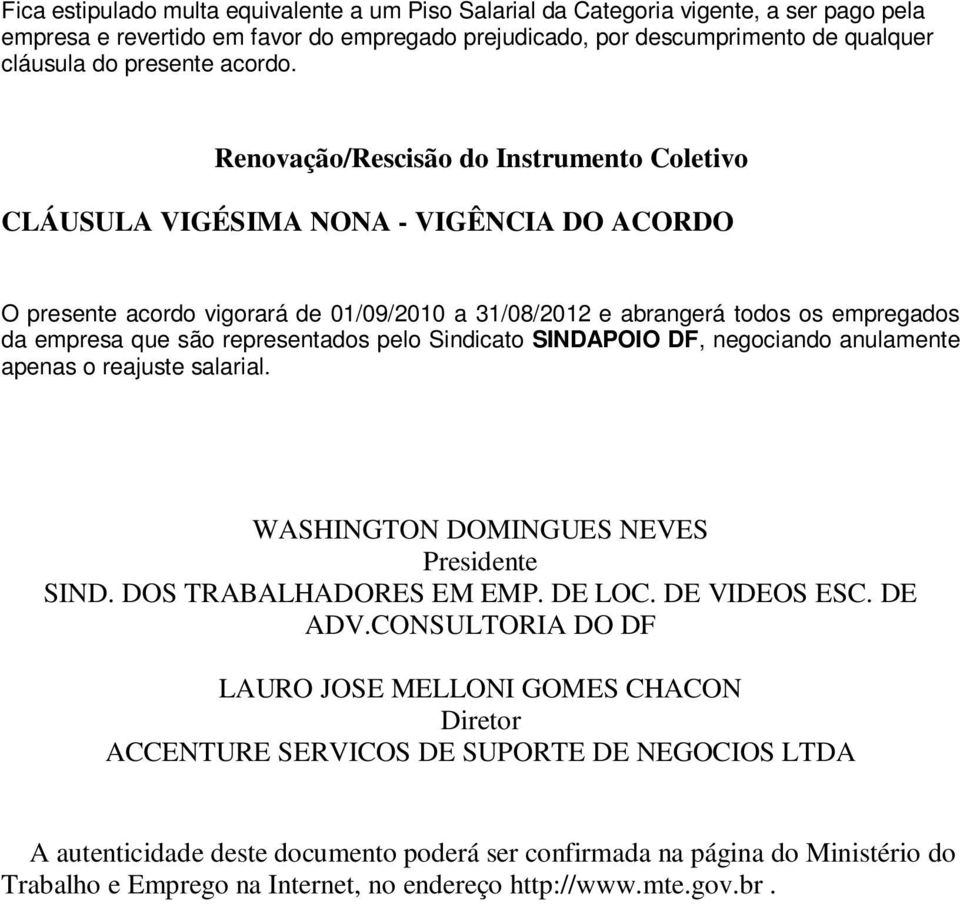 Renovação/Rescisão do Instrumento Coletivo CLÁUSULA VIGÉSIMA NONA - VIGÊNCIA DO ACORDO O presente acordo vigorará de 01/09/2010 a 31/08/2012 e abrangerá todos os empregados da empresa que são