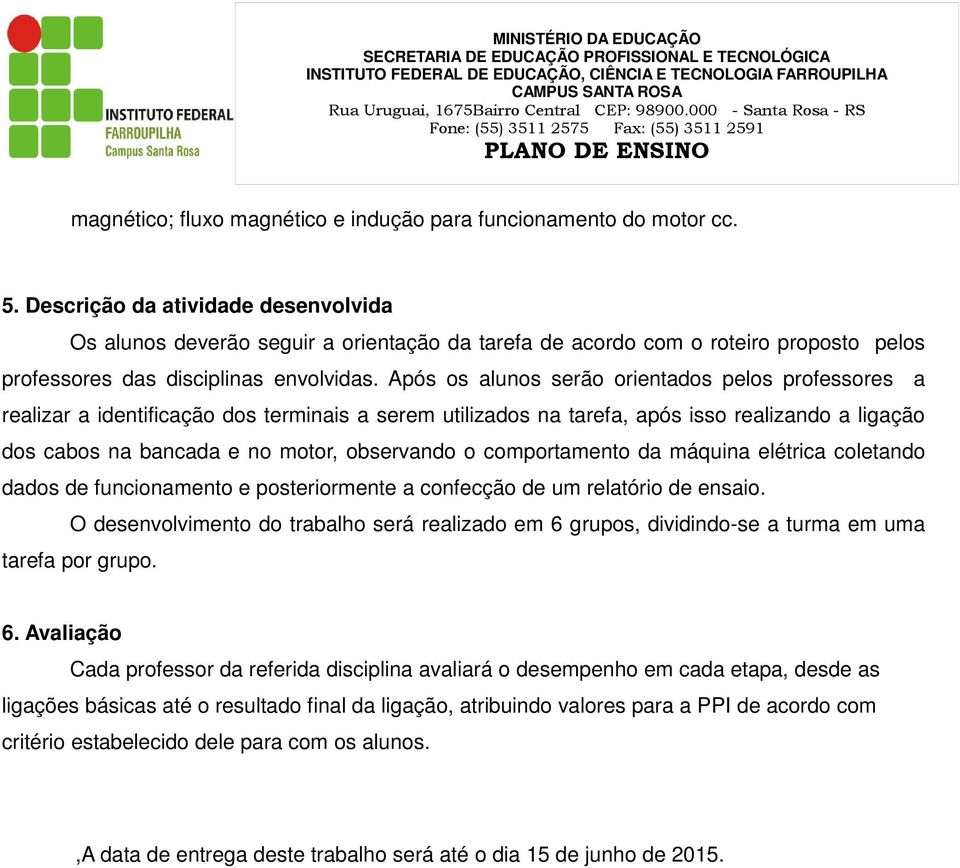 Após os alunos serão orientados pelos professores a realizar a identificação dos terminais a serem utilizados na tarefa, após isso realizando a ligação dos cabos na bancada e no motor, observando o