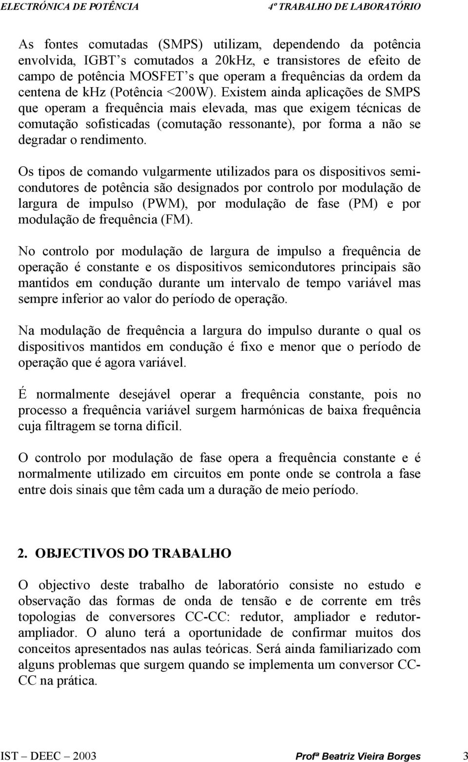 Existem ainda aplicações de SMPS que operam a frequência mais elevada, mas que exigem técnicas de comutação sofisticadas (comutação ressonante), por forma a não se degradar o rendimento.