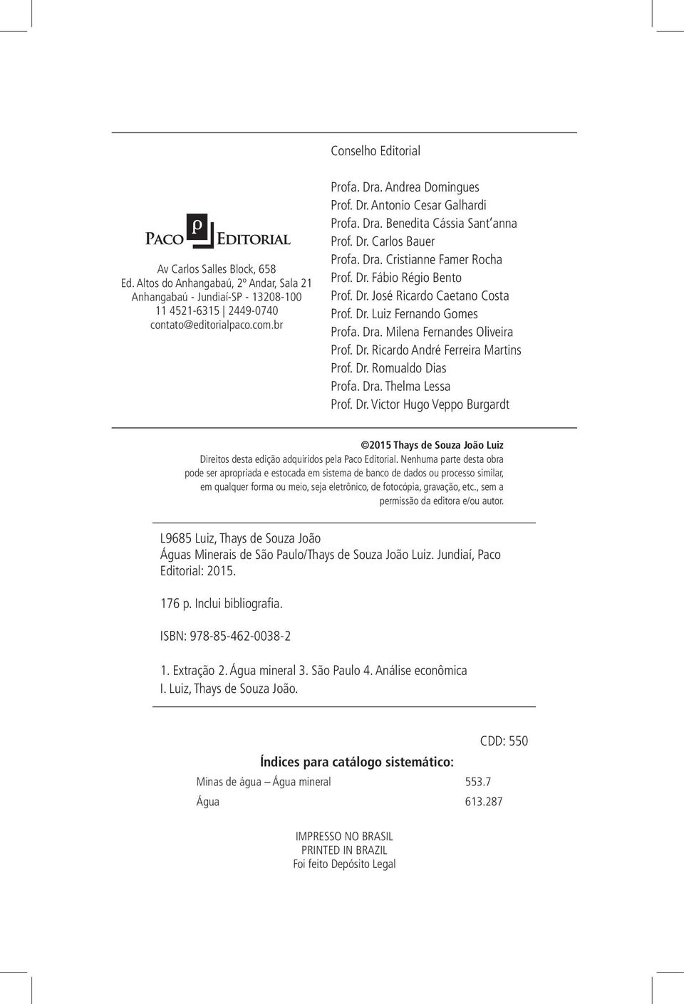 Dr. Luiz Fernando Gomes Profa. Dra. Milena Fernandes Oliveira Prof. Dr. Ricardo André Ferreira Martins Prof. Dr. Romualdo Dias Profa. Dra. Thelma Lessa Prof. Dr. Victor Hugo Veppo Burgardt 2015 Thays de Souza João Luiz Direitos desta edição adquiridos pela Paco Editorial.
