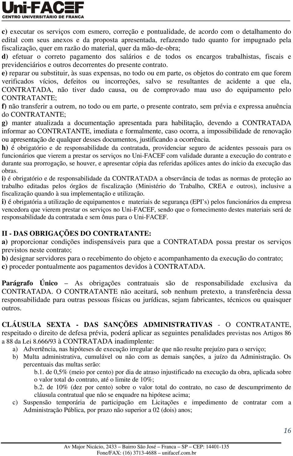 e) reparar ou substituir, às suas expensas, no todo ou em parte, os objetos do contrato em que forem verificados vícios, defeitos ou incorreções, salvo se resultantes de acidente a que ela,