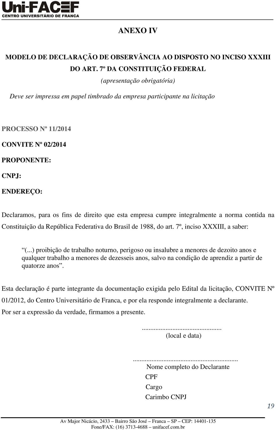 Declaramos, para os fins de direito que esta empresa cumpre integralmente a norma contida na Constituição da República Federativa do Brasil de 1988, do art. 7º, inciso XXXIII, a saber: (.