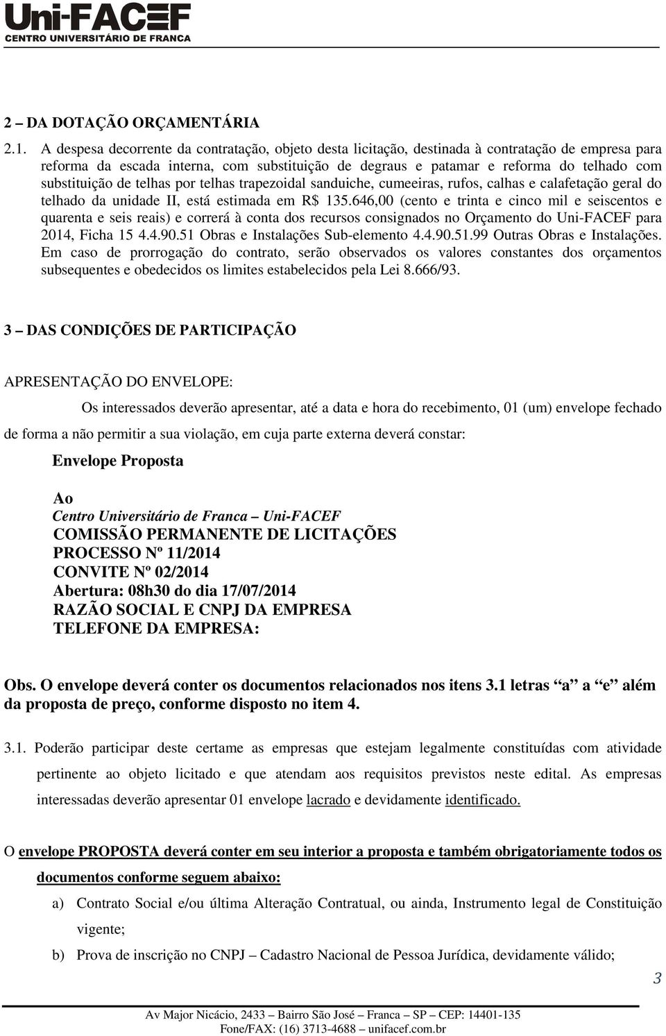 substituição de telhas por telhas trapezoidal sanduiche, cumeeiras, rufos, calhas e calafetação geral do telhado da unidade II, está estimada em R$ 135.