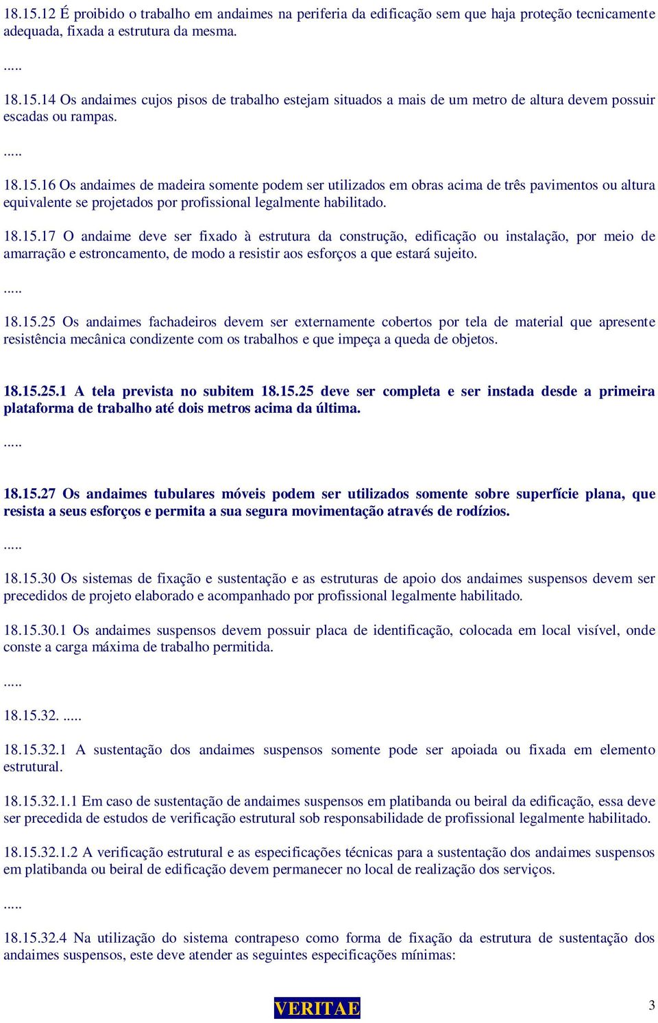 18.15.25 Os andaimes fachadeiros devem ser externamente cobertos por tela de material que apresente resistência mecânica condizente com os trabalhos e que impeça a queda de objetos. 18.15.25.1 A tela prevista no subitem 18.