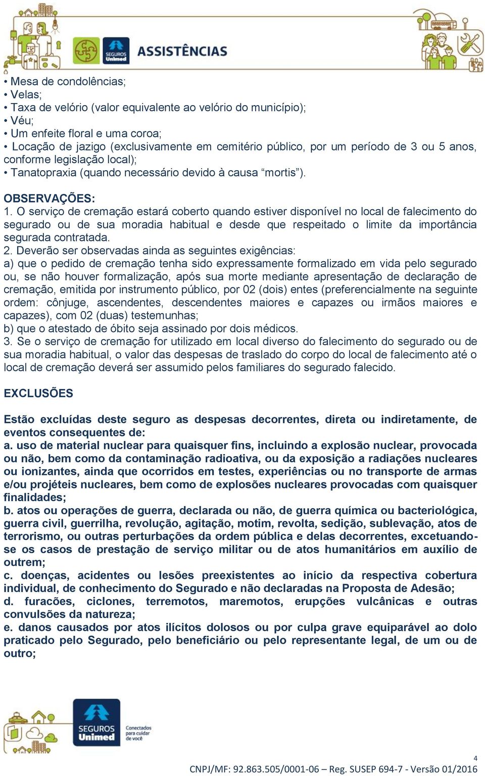 O serviço de cremação estará coberto quando estiver disponível no local de falecimento do segurado ou de sua moradia habitual e desde que respeitado o limite da importância segurada contratada. 2.