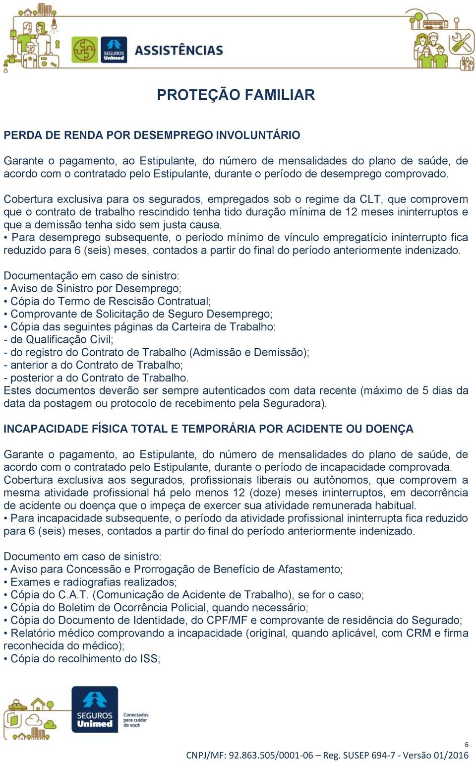 Cobertura exclusiva para os segurados, empregados sob o regime da CLT, que comprovem que o contrato de trabalho rescindido tenha tido duração mínima de 12 meses ininterruptos e que a demissão tenha