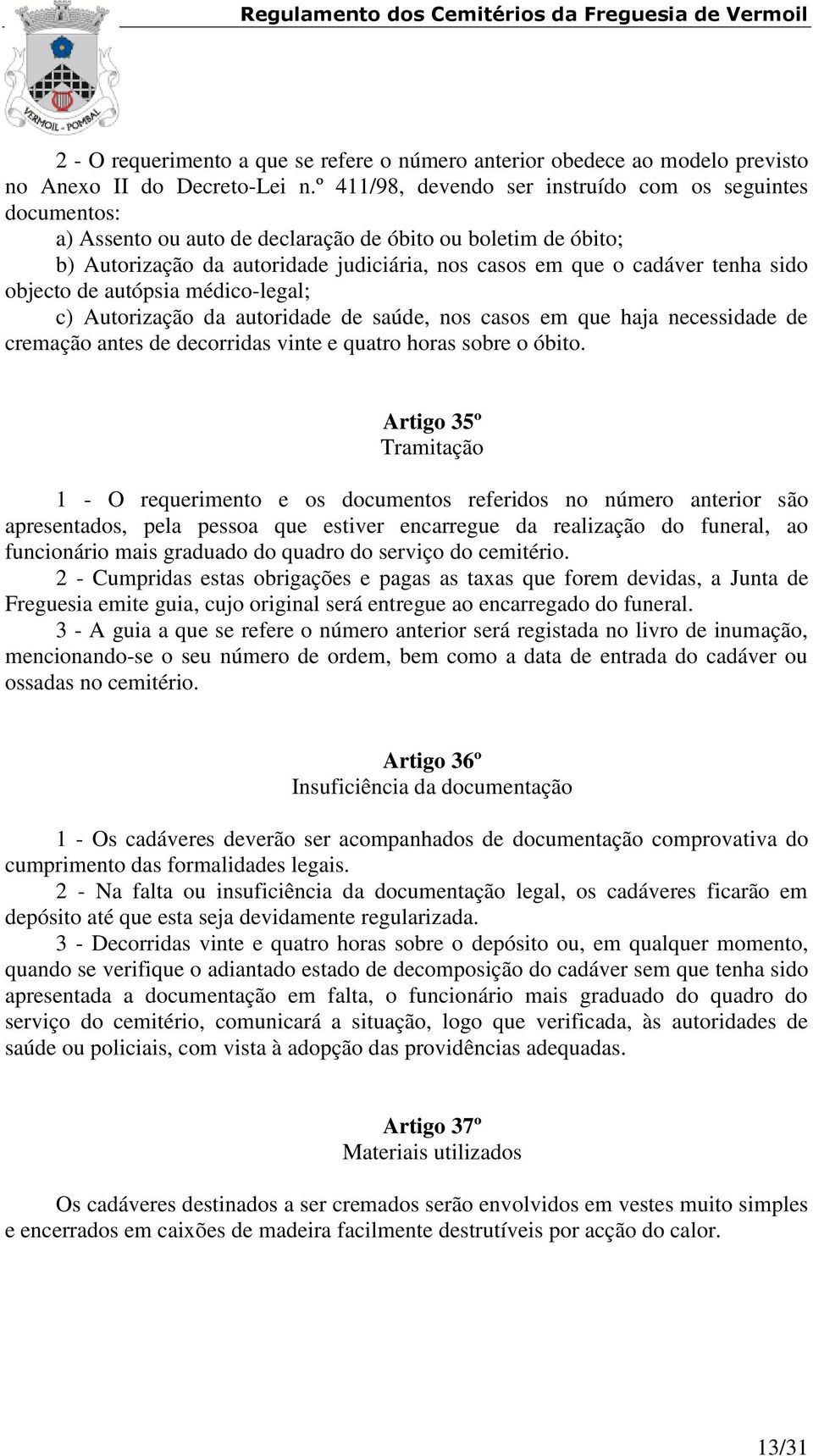 sido objecto de autópsia médico-legal; c) Autorização da autoridade de saúde, nos casos em que haja necessidade de cremação antes de decorridas vinte e quatro horas sobre o óbito.