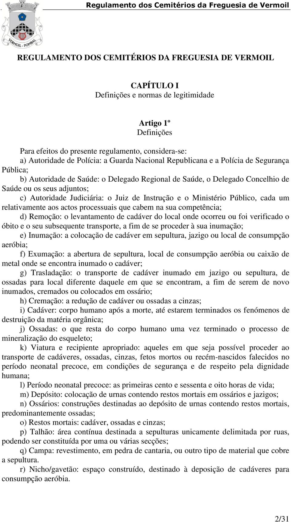 de Instrução e o Ministério Público, cada um relativamente aos actos processuais que cabem na sua competência; d) Remoção: o levantamento de cadáver do local onde ocorreu ou foi verificado o óbito e