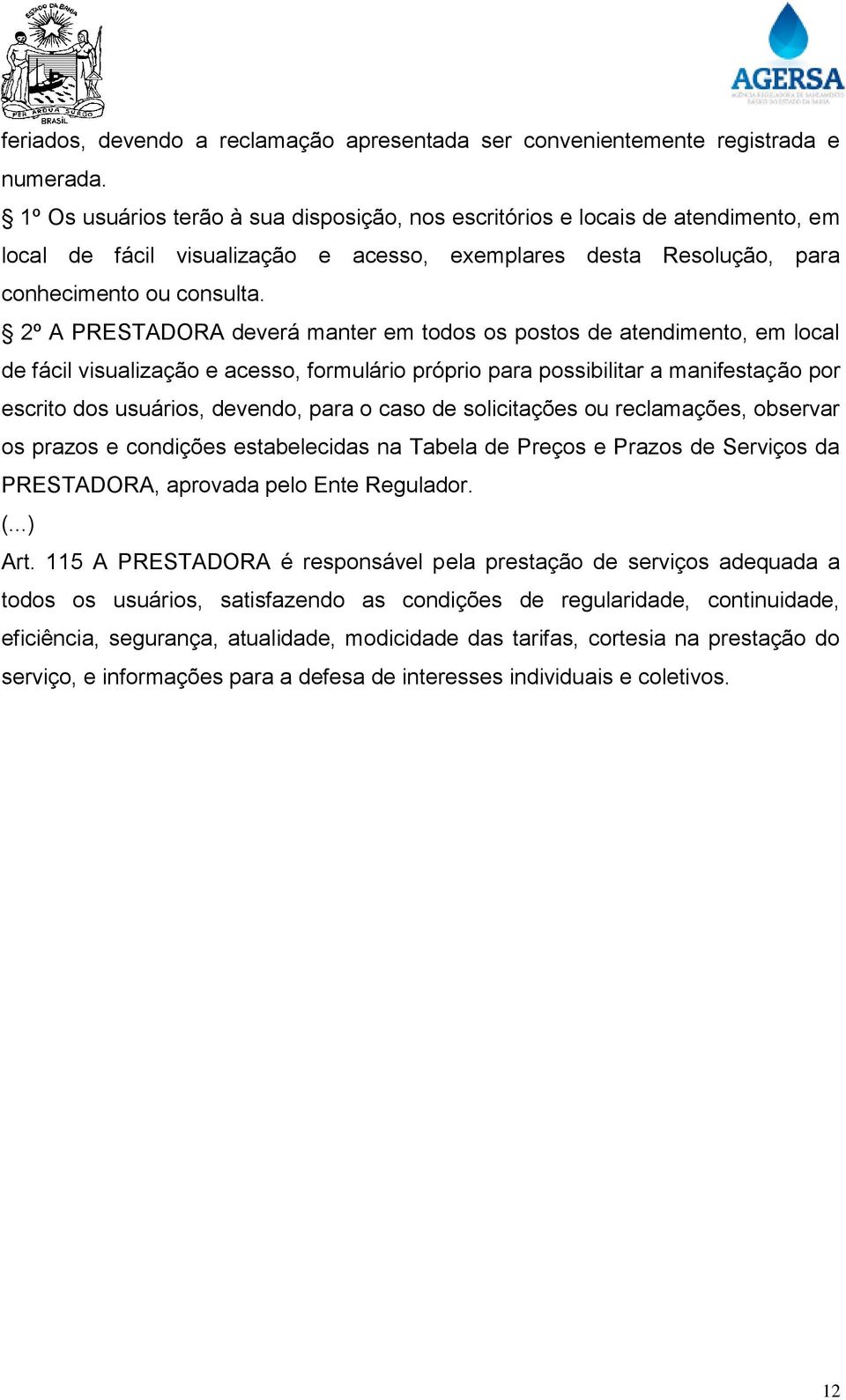 2º A PRESTADORA deverá manter em todos os postos de atendimento, em local de fácil visualização e acesso, formulário próprio para possibilitar a manifestação por escrito dos usuários, devendo, para o