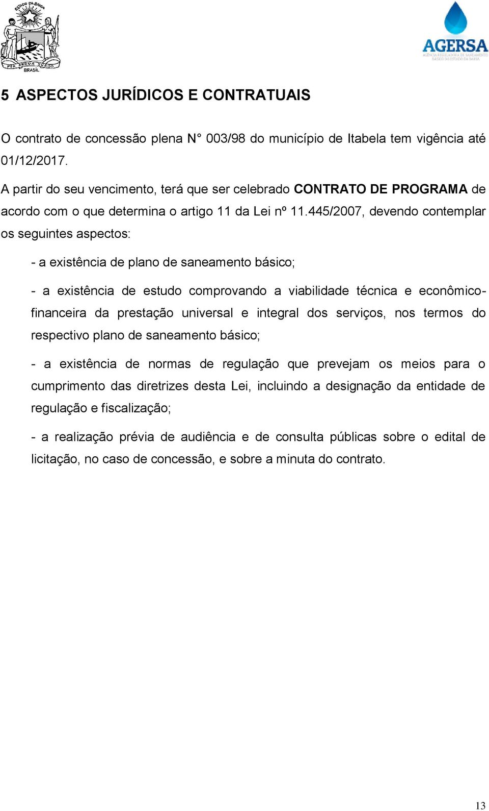 445/2007, devendo contemplar os seguintes aspectos: - a existência de plano de saneamento básico; - a existência de estudo comprovando a viabilidade técnica e econômicofinanceira da prestação