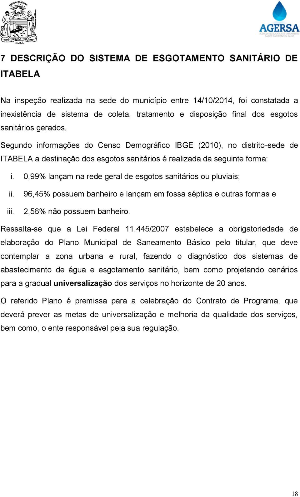 0,99% lançam na rede geral de esgotos sanitários ou pluviais; ii. iii. 96,45% possuem banheiro e lançam em fossa séptica e outras formas e 2,56% não possuem banheiro. Ressalta-se que a Lei Federal 11.