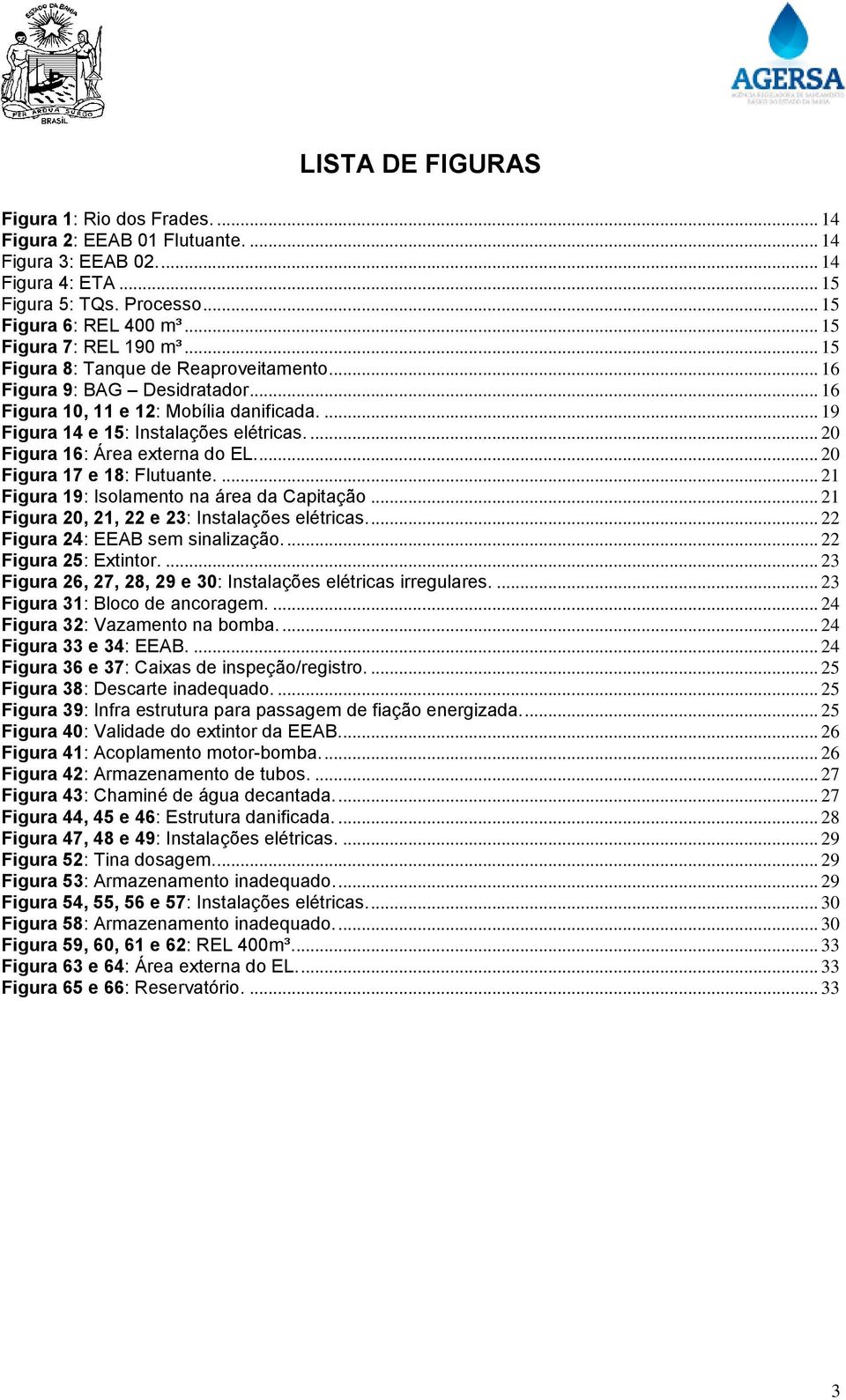 ... 20 Figura 16: Área externa do EL.... 20 Figura 17 e 18: Flutuante.... 21 Figura 19: Isolamento na área da Capitação... 21 Figura 20, 21, 22 e 23: Instalações elétricas.