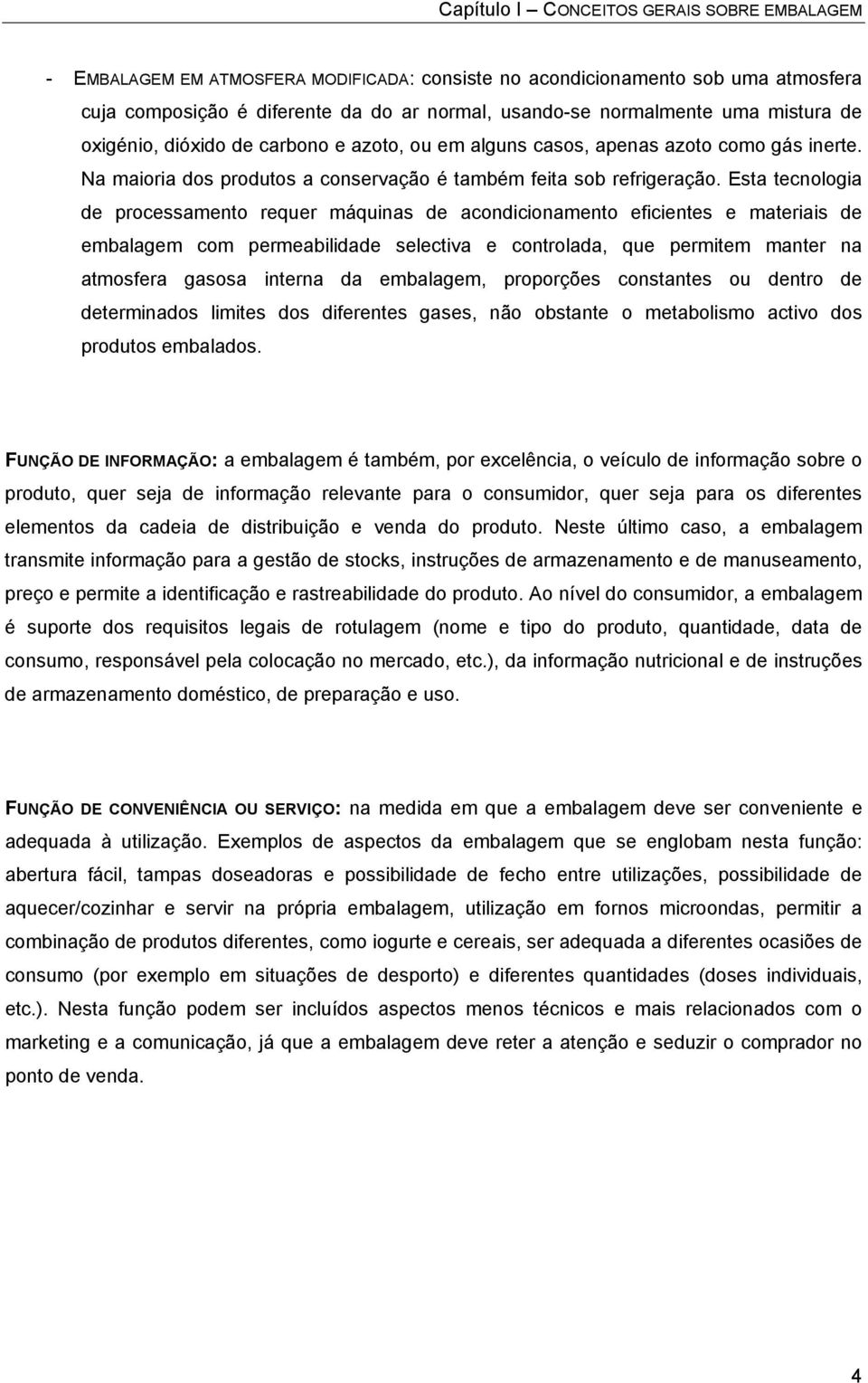 Esta tecnologia de processamento requer máquinas de acondicionamento eficientes e materiais de embalagem com permeabilidade selectiva e controlada, que permitem manter na atmosfera gasosa interna da