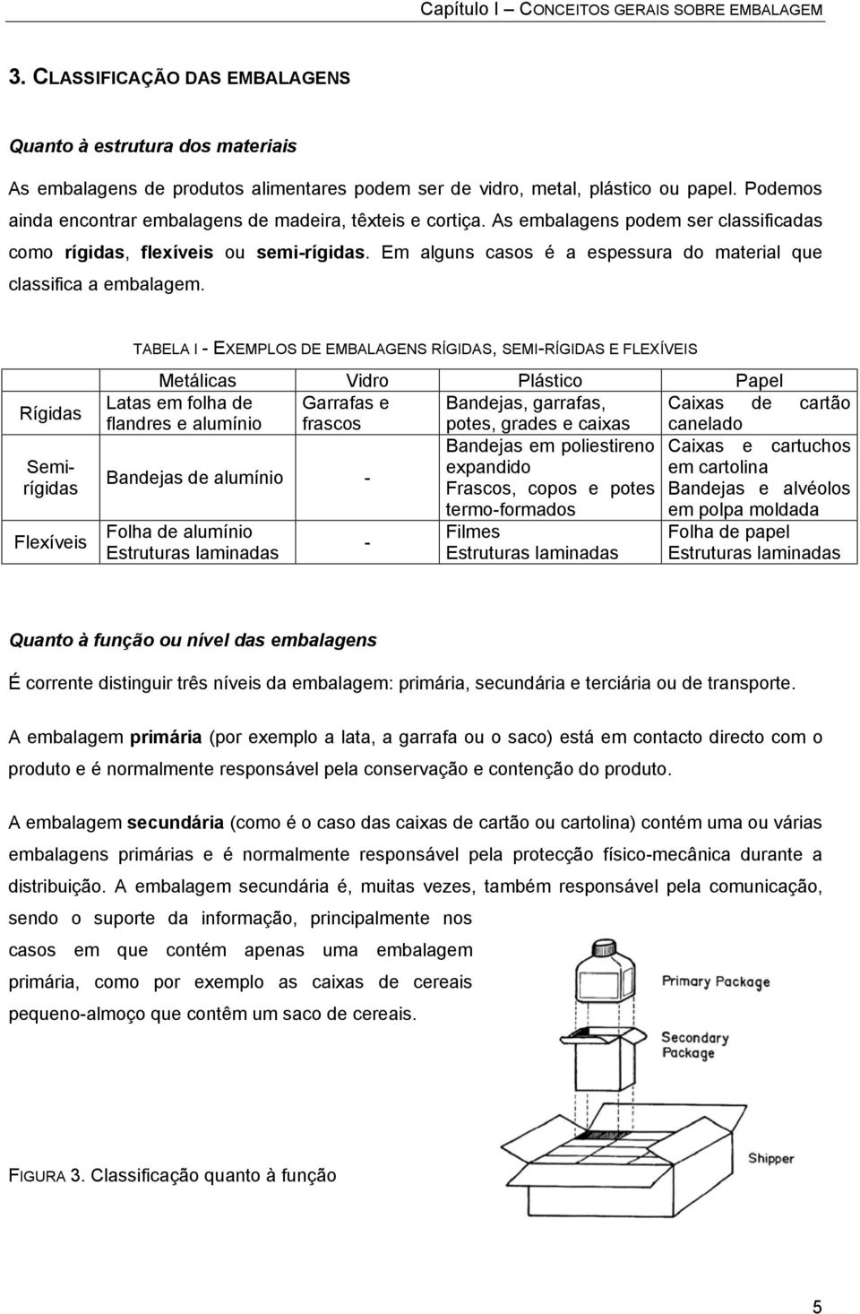 Em alguns casos é a espessura do material que classifica a embalagem.