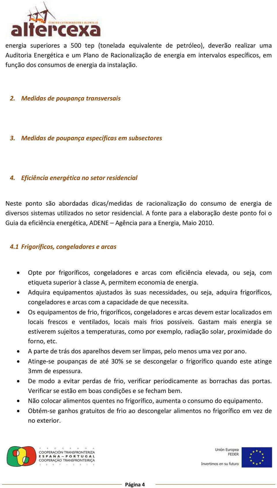 Eficiência energética no setor residencial Neste ponto são abordadas dicas/medidas de racionalização do consumo de energia de diversos sistemas utilizados no setor residencial.