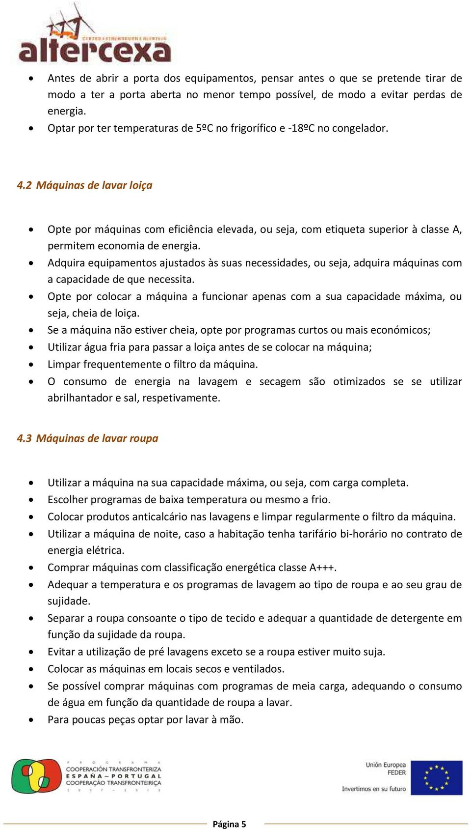 2 Máquinas de lavar loiça Opte por máquinas com eficiência elevada, ou seja, com etiqueta superior à classe A, permitem economia de energia.