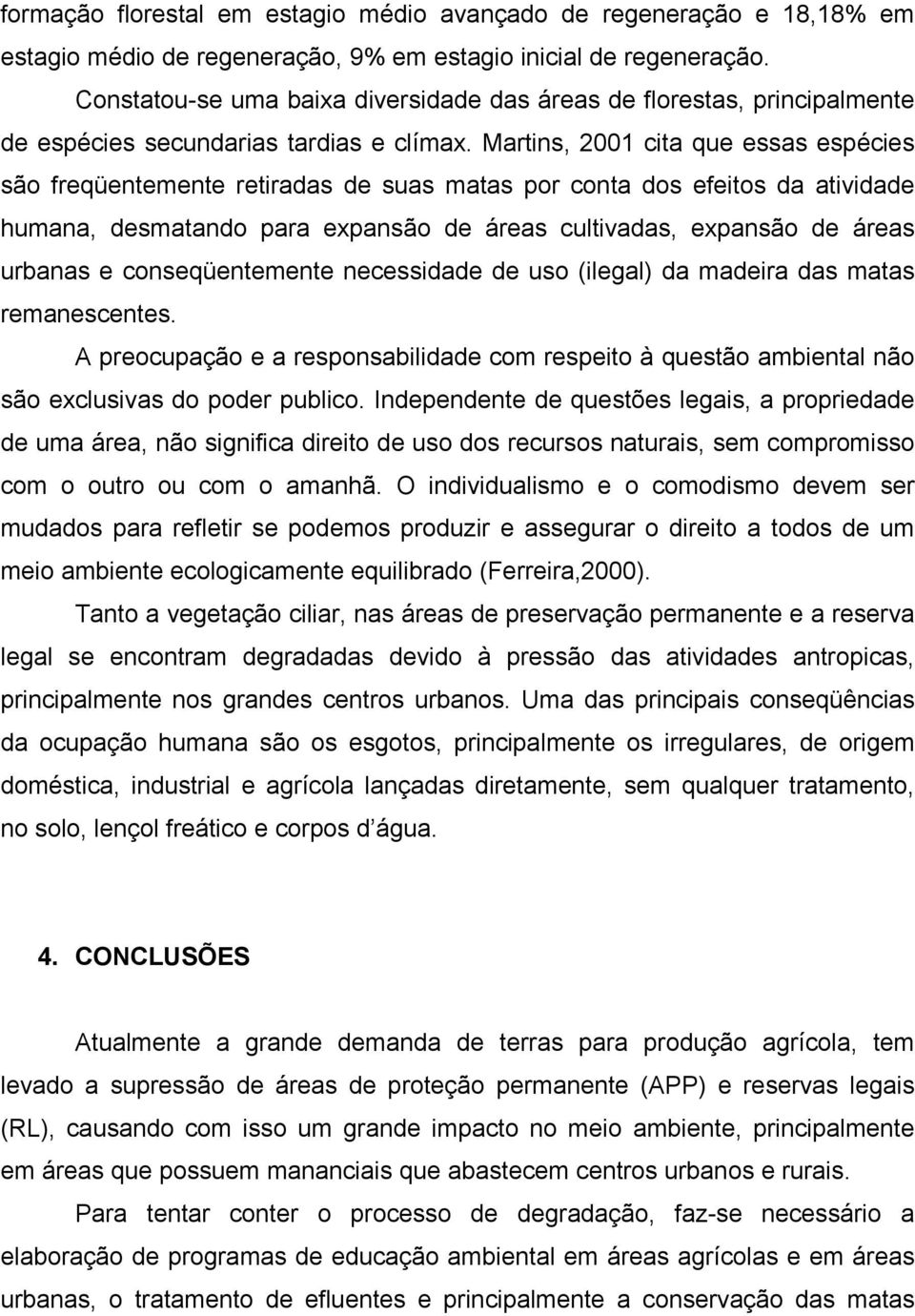 Martins, 2001 cita que essas espécies são freqüentemente retiradas de suas matas por conta dos efeitos da atividade humana, desmatando para expansão de áreas cultivadas, expansão de áreas urbanas e