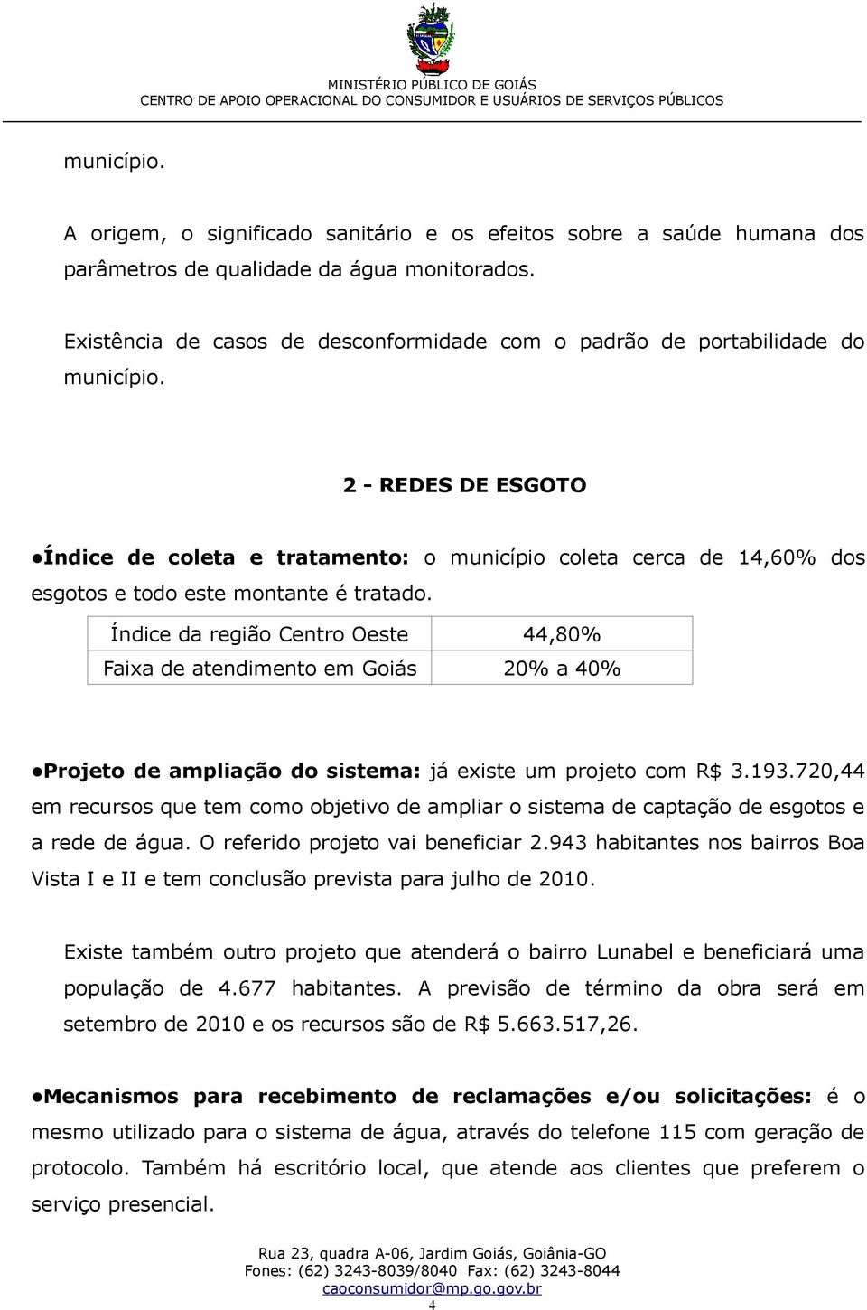 2 - REDES DE ESGOTO Índice de coleta e tratamento: o município coleta cerca de 14,60% dos esgotos e todo este montante é tratado.