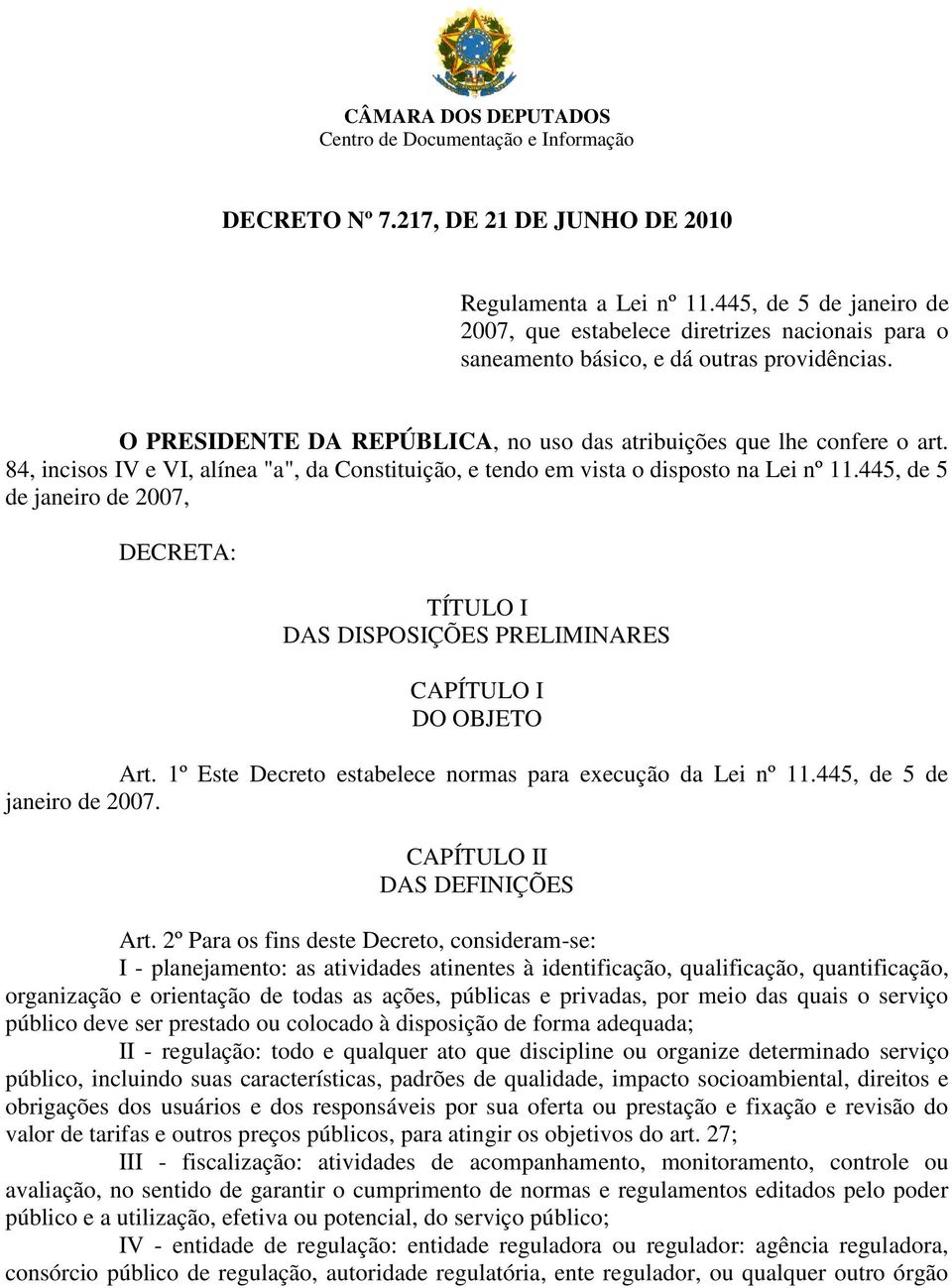 84, incisos IV e VI, alínea "a", da Constituição, e tendo em vista o disposto na Lei nº 11.445, de 5 de janeiro de 2007, DECRETA: TÍTULO I DAS DISPOSIÇÕES PRELIMINARES CAPÍTULO I DO OBJETO Art.