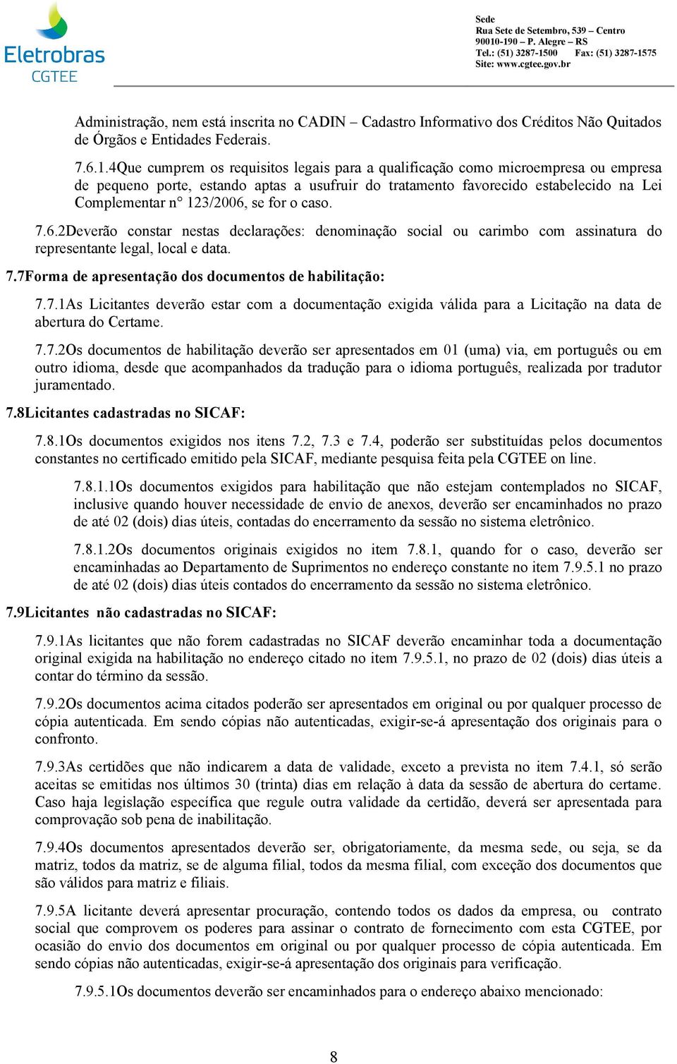 for o caso. 7.6.2Deverão constar nestas declarações: denominação social ou carimbo com assinatura do representante legal, local e data. 7.7Forma de apresentação dos documentos de habilitação: 7.7.1As Licitantes deverão estar com a documentação exigida válida para a Licitação na data de abertura do Certame.