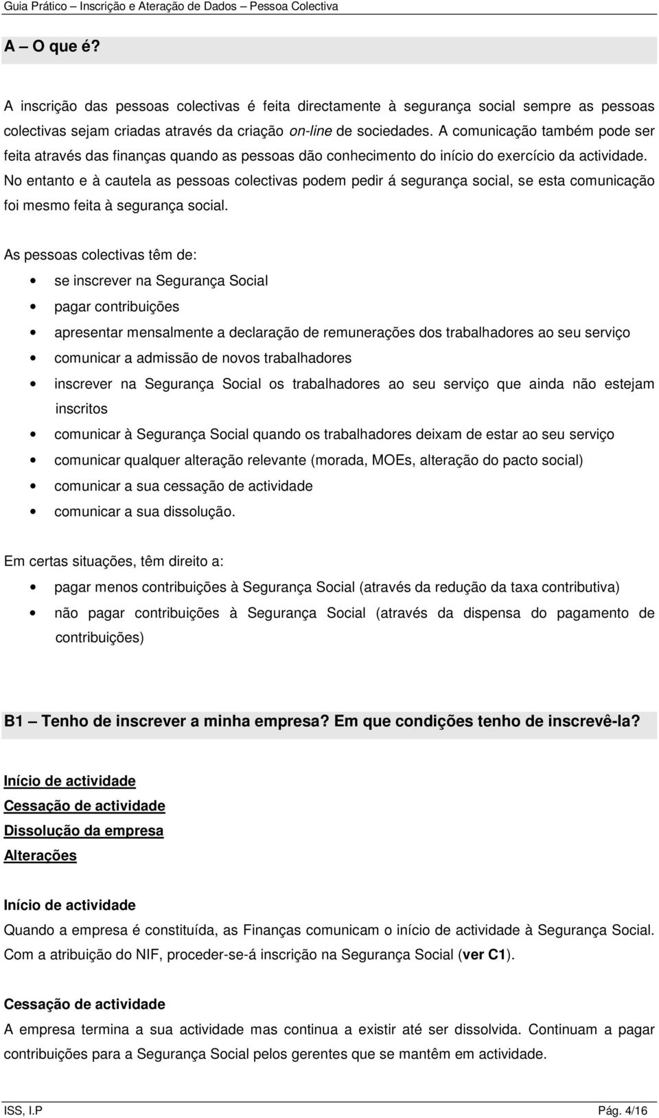 No entanto e à cautela as pessoas colectivas podem pedir á segurança social, se esta comunicação foi mesmo feita à segurança social.