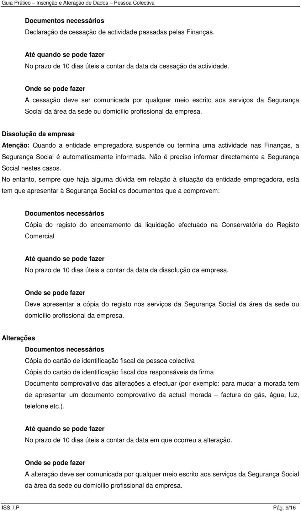 Dissolução da empresa Atenção: Quando a entidade empregadora suspende ou termina uma actividade nas Finanças, a Segurança Social é automaticamente informada.