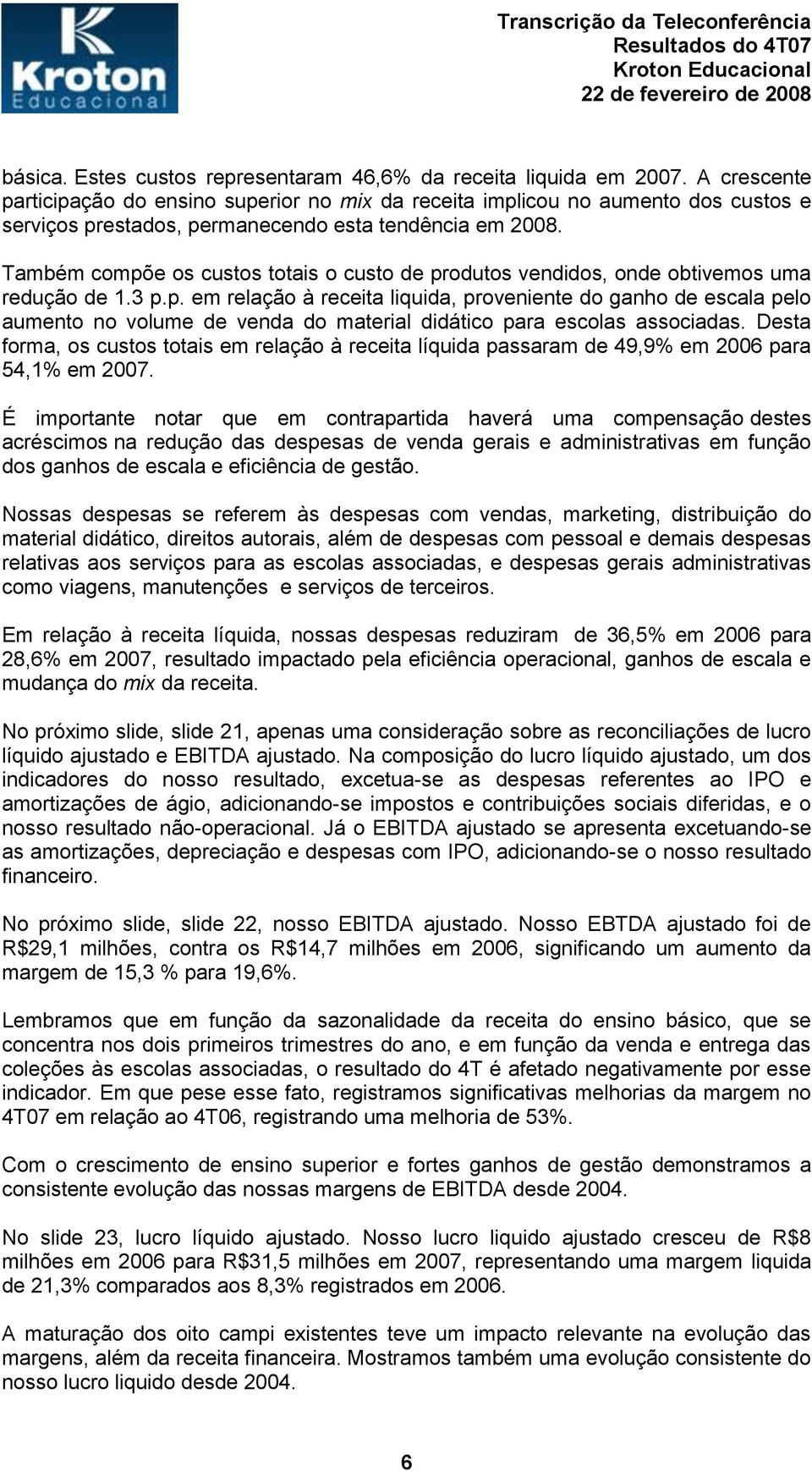 Também compõe os custos totais o custo de produtos vendidos, onde obtivemos uma redução de 1.3 p.p. em relação à receita liquida, proveniente do ganho de escala pelo aumento no volume de venda do material didático para escolas associadas.