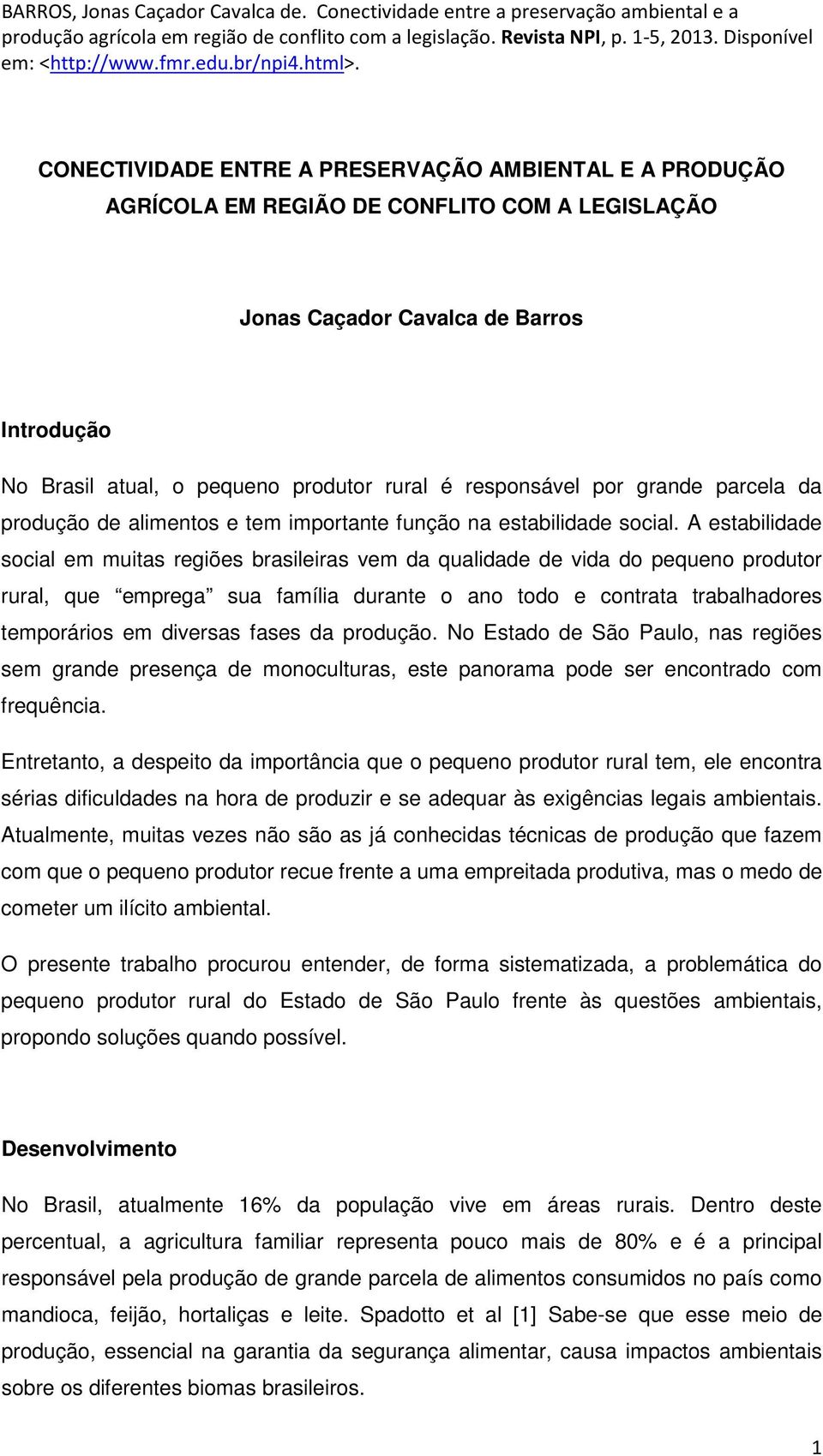 A estabilidade social em muitas regiões brasileiras vem da qualidade de vida do pequeno produtor rural, que emprega sua família durante o ano todo e contrata trabalhadores temporários em diversas