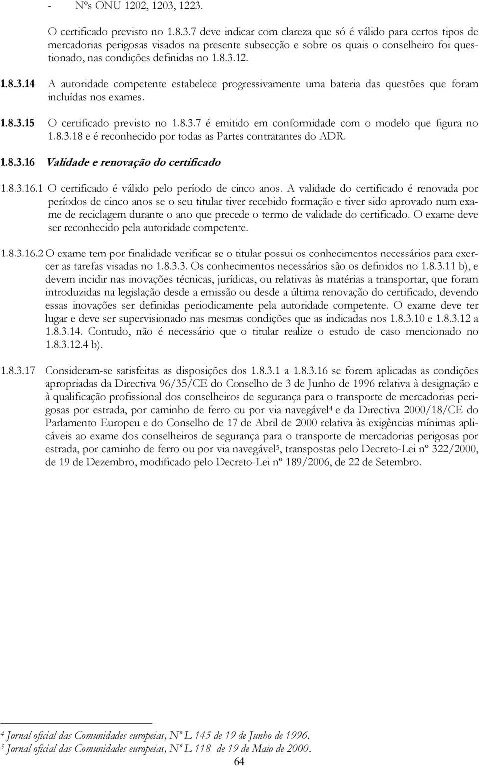 8.3.12. 1.8.3.14 A autoridade competente estabelece progressivamente uma bateria das questões que foram incluídas nos exames. 1.8.3.15 O certificado previsto no 1.8.3.7 é emitido em conformidade com o modelo que figura no 1.