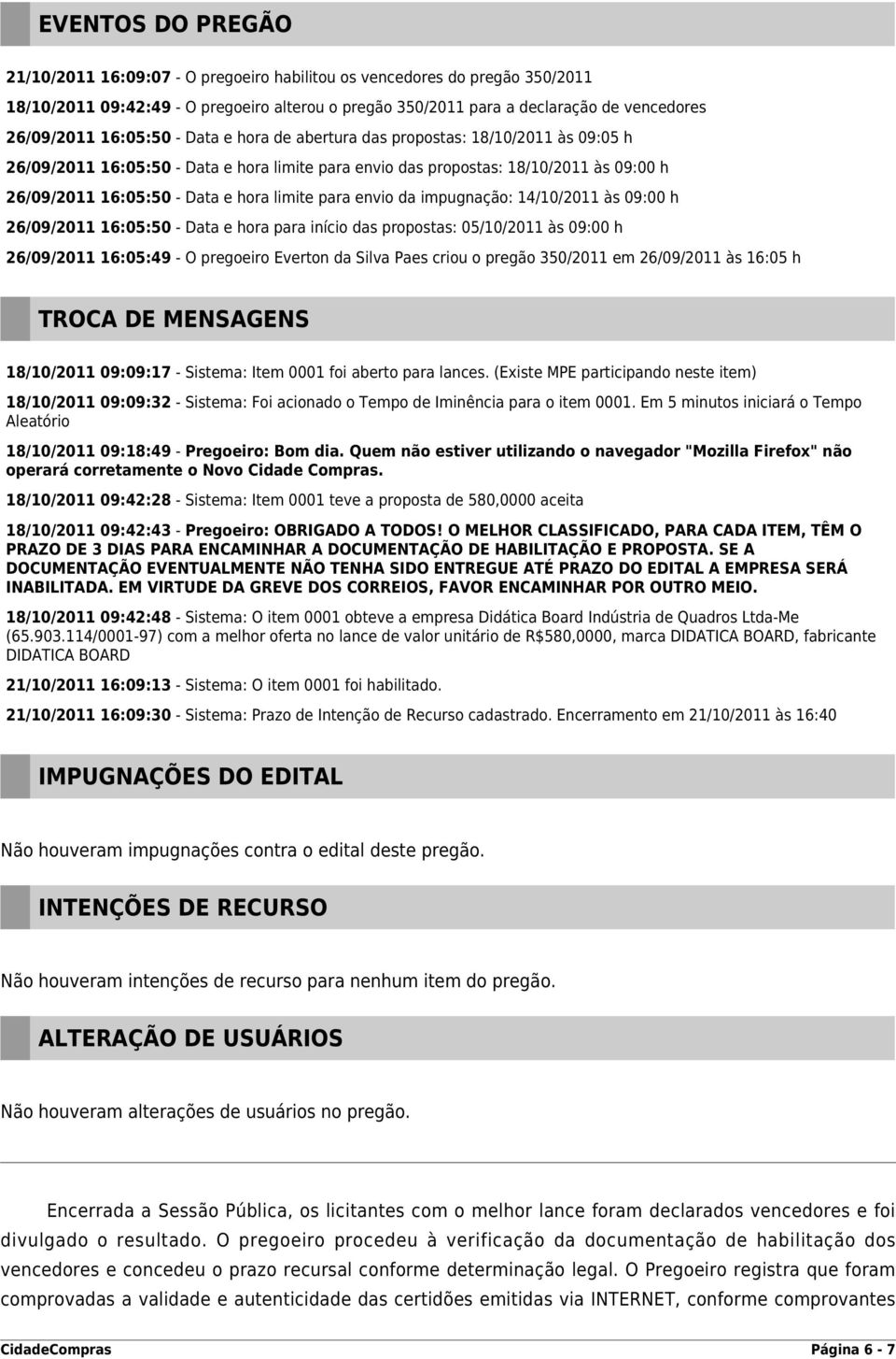 limite para envio da impugnação: 14/10/2011 às 09:00 h 26/09/2011 16:05:50 - Data e hora para início das propostas: 05/10/2011 às 09:00 h 26/09/2011 16:05:49 - O pregoeiro Everton da Silva Paes criou