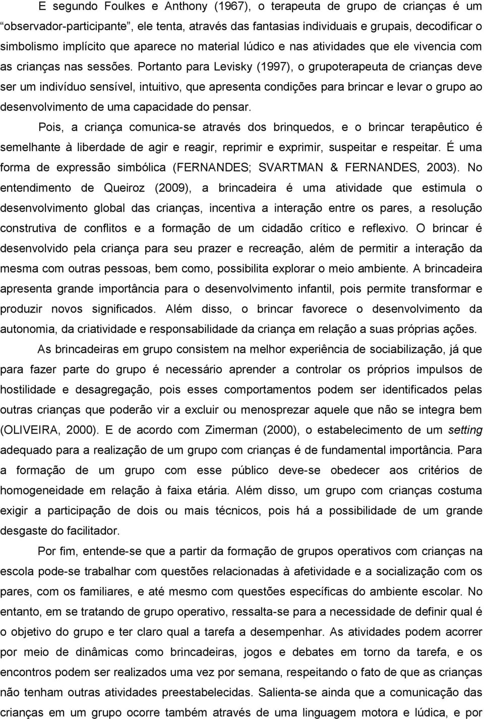 Portanto para Levisky (1997), o grupoterapeuta de crianças deve ser um indivíduo sensível, intuitivo, que apresenta condições para brincar e levar o grupo ao desenvolvimento de uma capacidade do