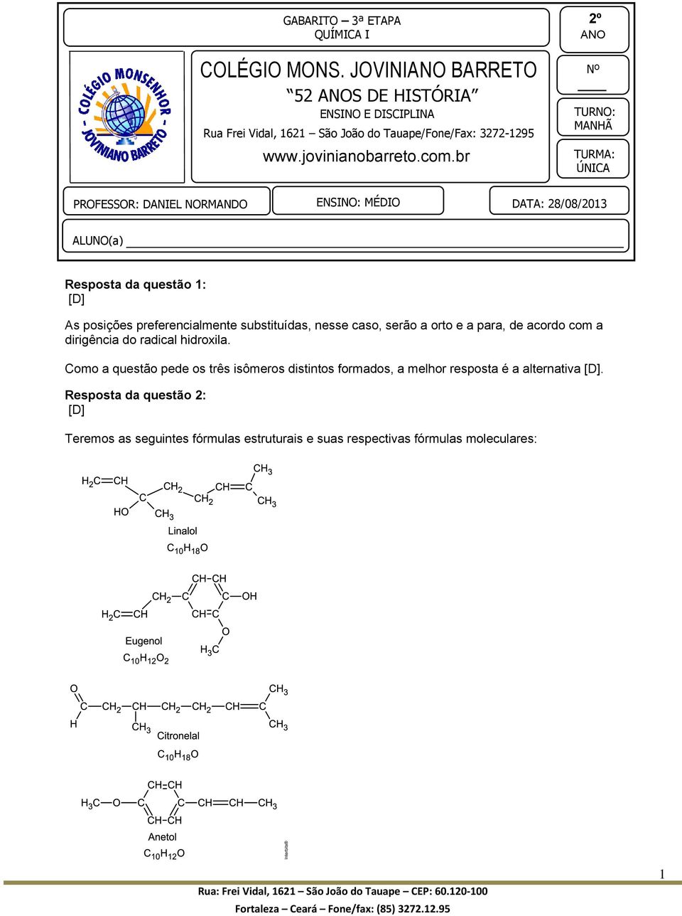 br 2º ANO Nº TURNO: MANHÃ TURMA: ÚNICA PROFESSOR: DANIEL NORMANDO ENSINO: MÉDIO DATA: 28/08/2013 ALUNO(a) Resposta da questão 1: [D] As posições preferencialmente