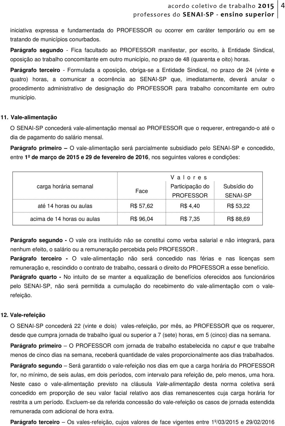 Parágrafo terceiro - Formulada a oposição, obriga-se a Entidade Sindical, no prazo de 24 (vinte e quatro) horas, a comunicar a ocorrência ao SENAI-SP que, imediatamente, deverá anular o procedimento