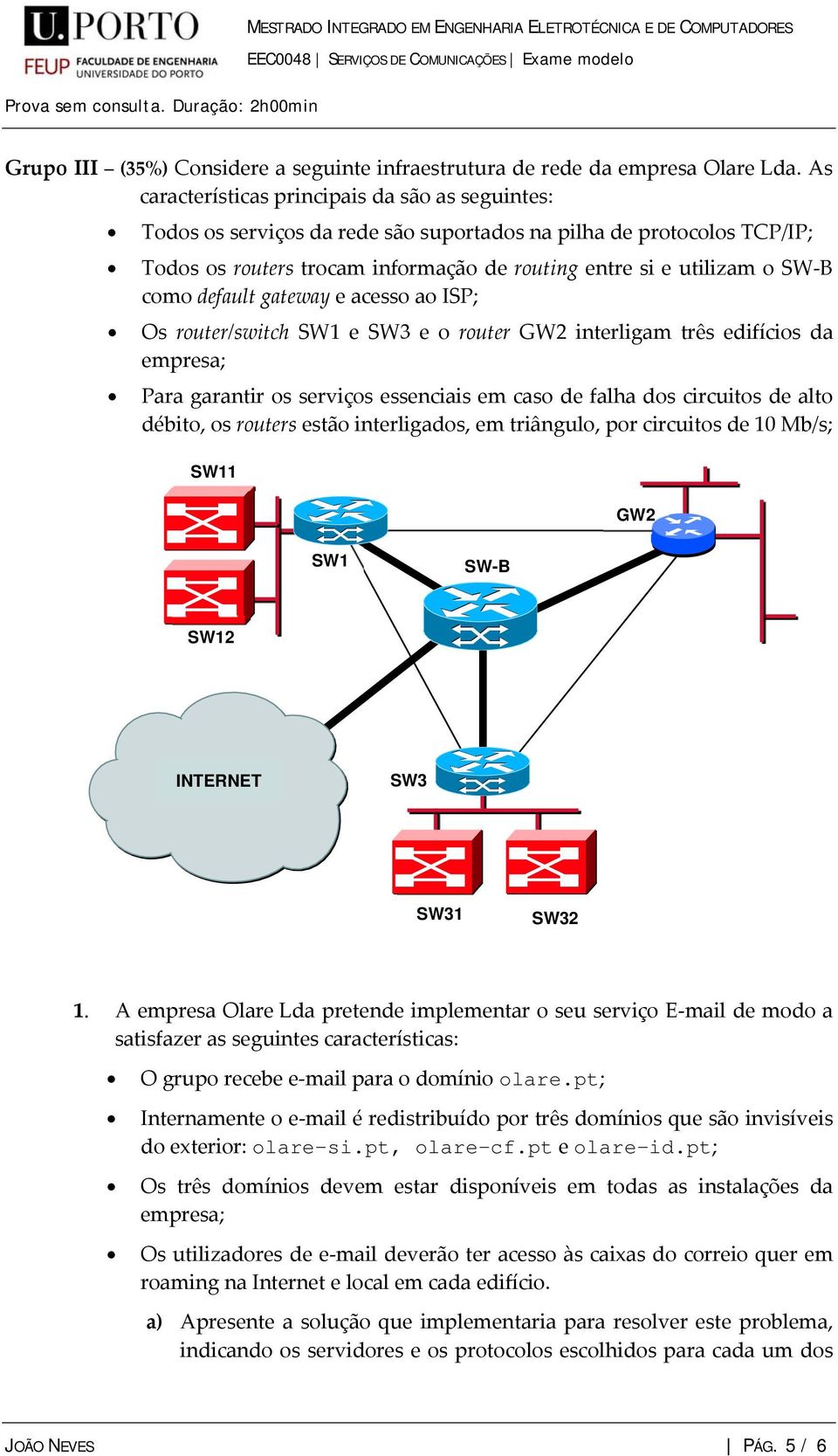 como default gateway e acesso ao ISP; Os router/switch SW1 e SW3 e o router GW2 interligam três edifícios da empresa; Para garantir os serviços essenciais em caso de falha dos circuitos de alto