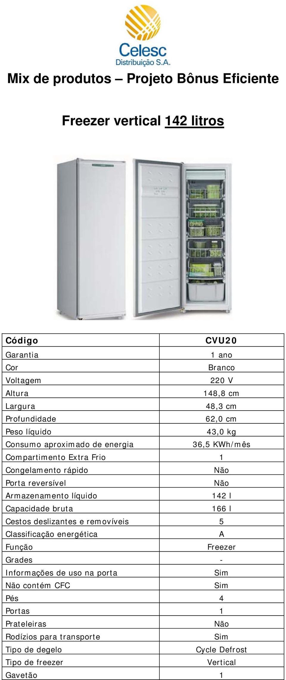 Cestos deslizantes e removíveis 5 Função Freezer Grades - Informações de uso na porta Não contém CFC Pés 4