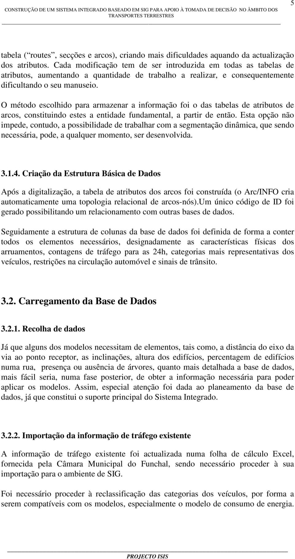 O método escolhido para armazenar a informação foi o das tabelas de atributos de arcos, constituindo estes a entidade fundamental, a partir de então.