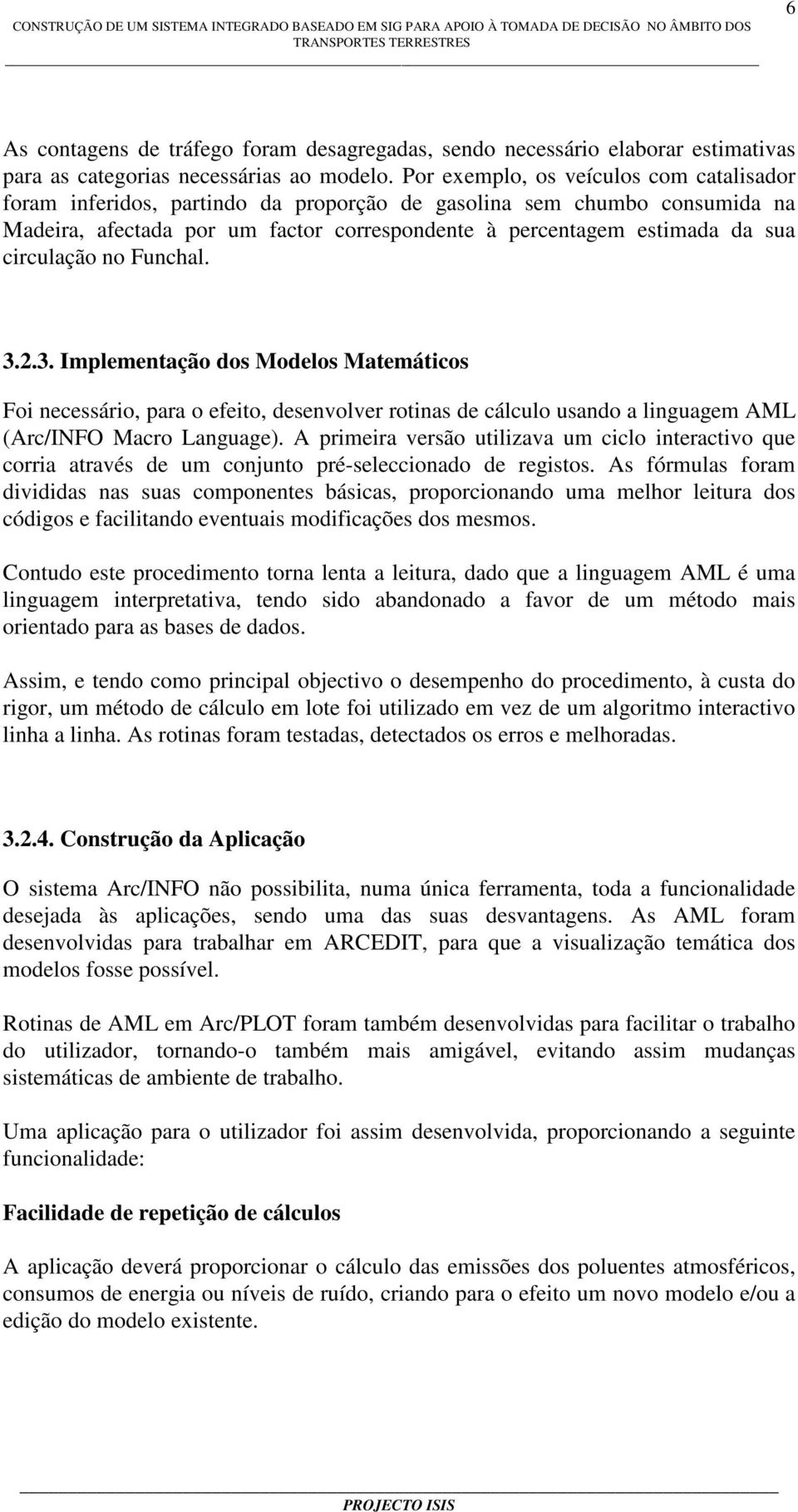 circulação no Funchal. 3.2.3. Implementação dos Modelos Matemáticos Foi necessário, para o efeito, desenvolver rotinas de cálculo usando a linguagem AML (Arc/INFO Macro Language).