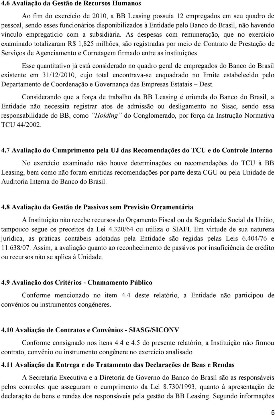 As despesas com remuneração, que no exercício examinado totalizaram R$ 1,825 milhões, são registradas por meio de Contrato de Prestação de Serviços de Agenciamento e Corretagem firmado entre as