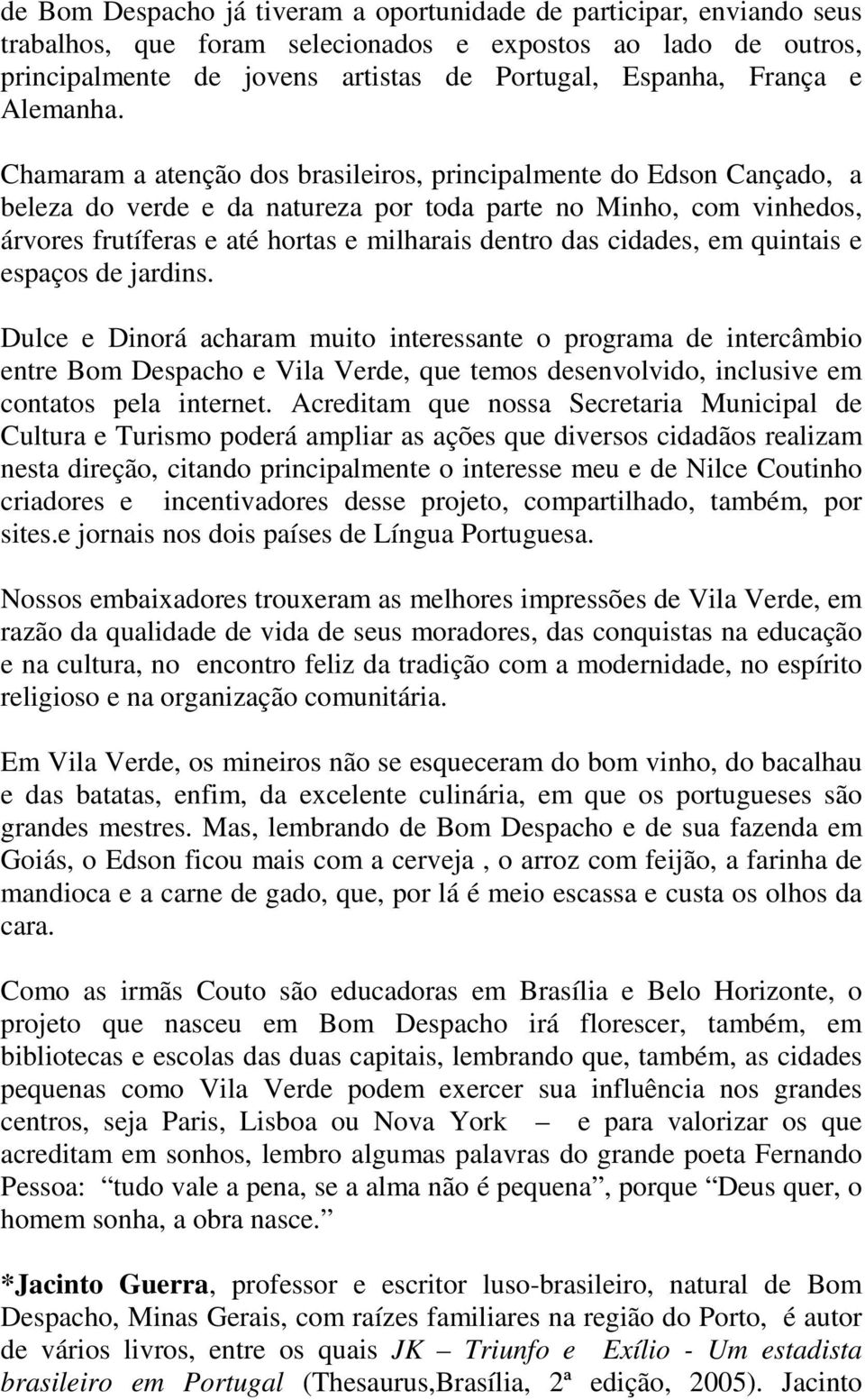 Chamaram a atenção dos brasileiros, principalmente do Edson Cançado, a beleza do verde e da natureza por toda parte no Minho, com vinhedos, árvores frutíferas e até hortas e milharais dentro das