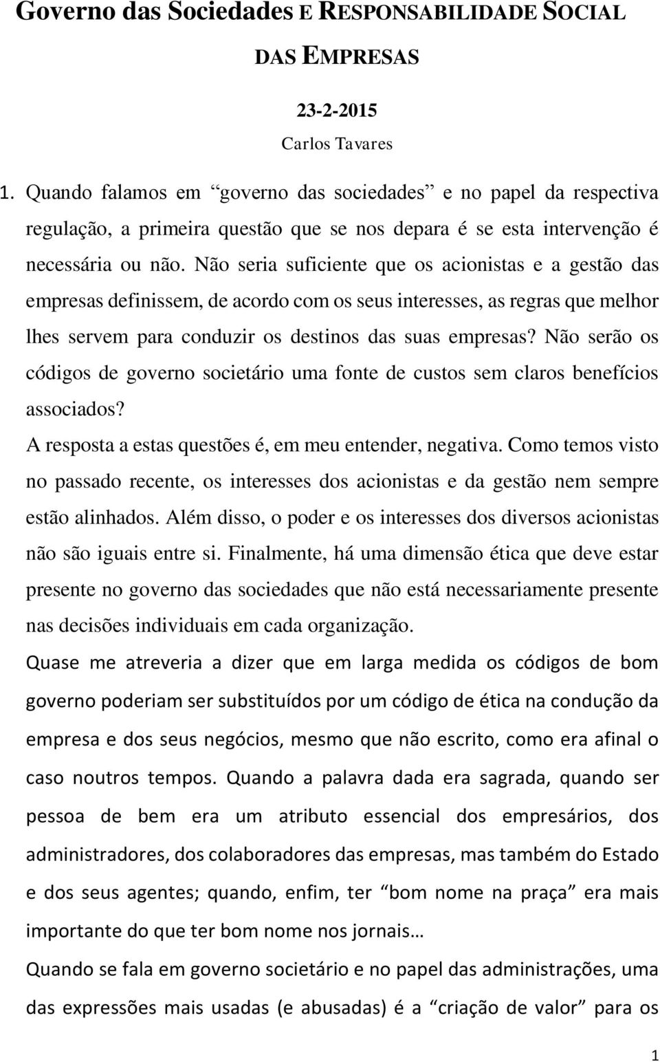 Não seria suficiente que os acionistas e a gestão das empresas definissem, de acordo com os seus interesses, as regras que melhor lhes servem para conduzir os destinos das suas empresas?