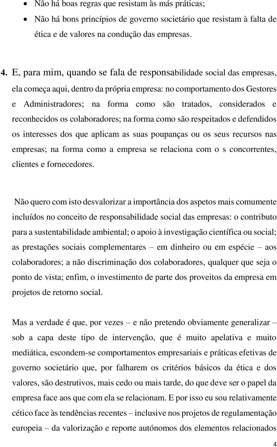 considerados e reconhecidos os colaboradores; na forma como são respeitados e defendidos os interesses dos que aplicam as suas poupanças ou os seus recursos nas empresas; na forma como a empresa se