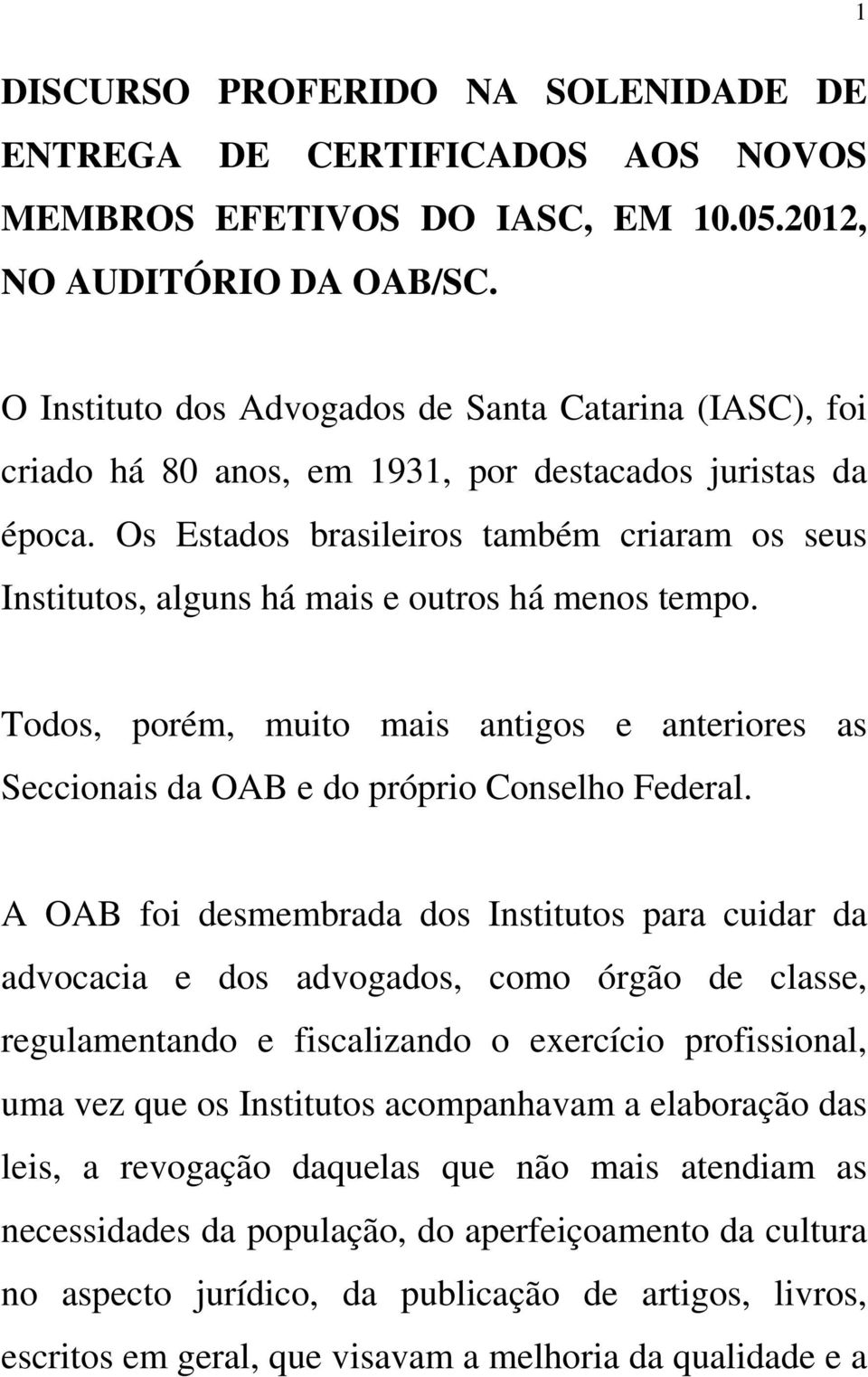 Os Estados brasileiros também criaram os seus Institutos, alguns há mais e outros há menos tempo. Todos, porém, muito mais antigos e anteriores as Seccionais da OAB e do próprio Conselho Federal.