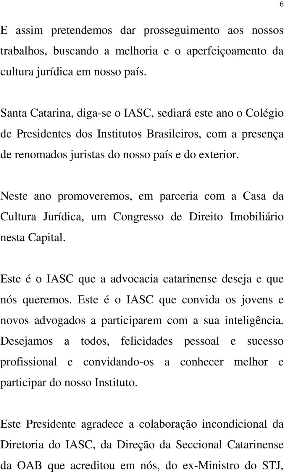 Neste ano promoveremos, em parceria com a Casa da Cultura Jurídica, um Congresso de Direito Imobiliário nesta Capital. Este é o IASC que a advocacia catarinense deseja e que nós queremos.