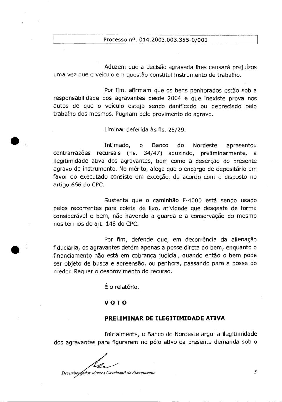 mesmos. Pugnam pelo provimento do agravo. Liminar deferida às fls. 25/29. Intimado, o Banco do Nordeste apresentou contrarrazões recursais (fls.